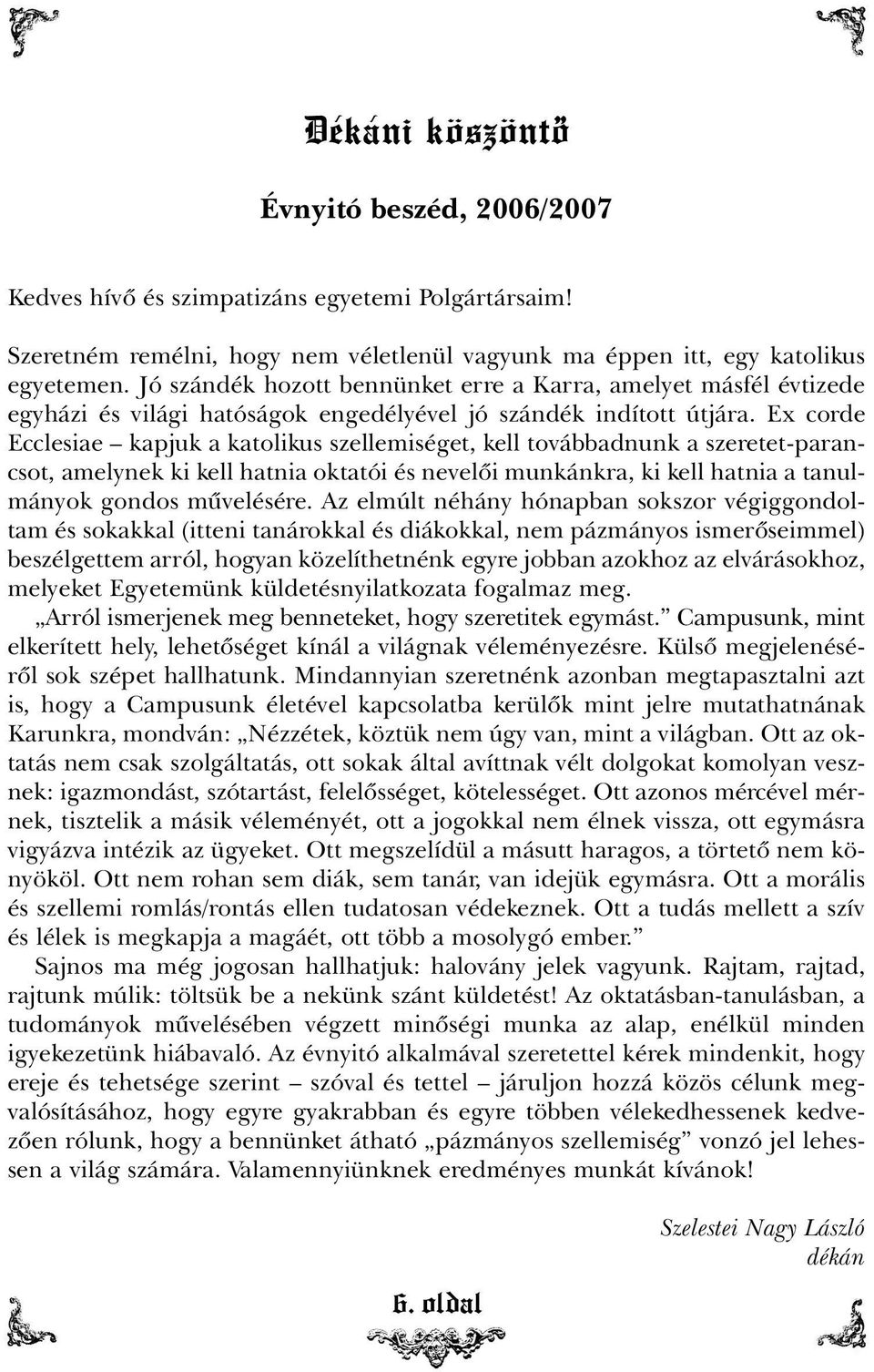 Ex corde Ecclesiae kapjuk a katolikus szellemiséget, kell továbbadnunk a szeretet-parancsot, amelynek ki kell hatnia oktatói és nevelõi munkánkra, ki kell hatnia a tanulmányok gondos mûvelésére.