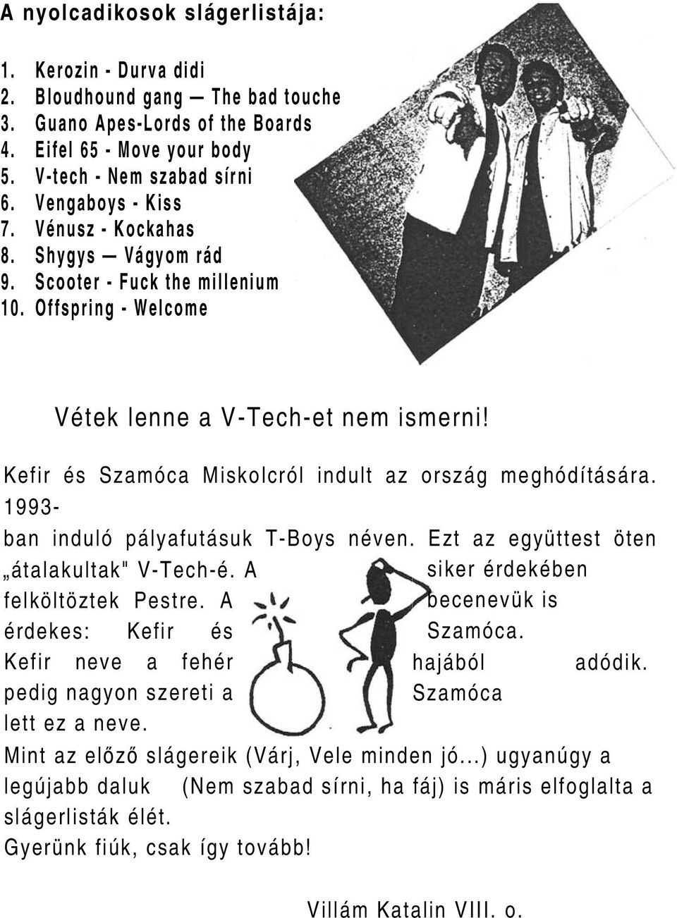 Kefir és Szamóca Miskolcról indult az ország meghódítására. 1993- ban induló pályafutásuk T-Boys néven. Ezt az együttest öten átalakultak" V-Tech-é. A felköltöztek Pestre.