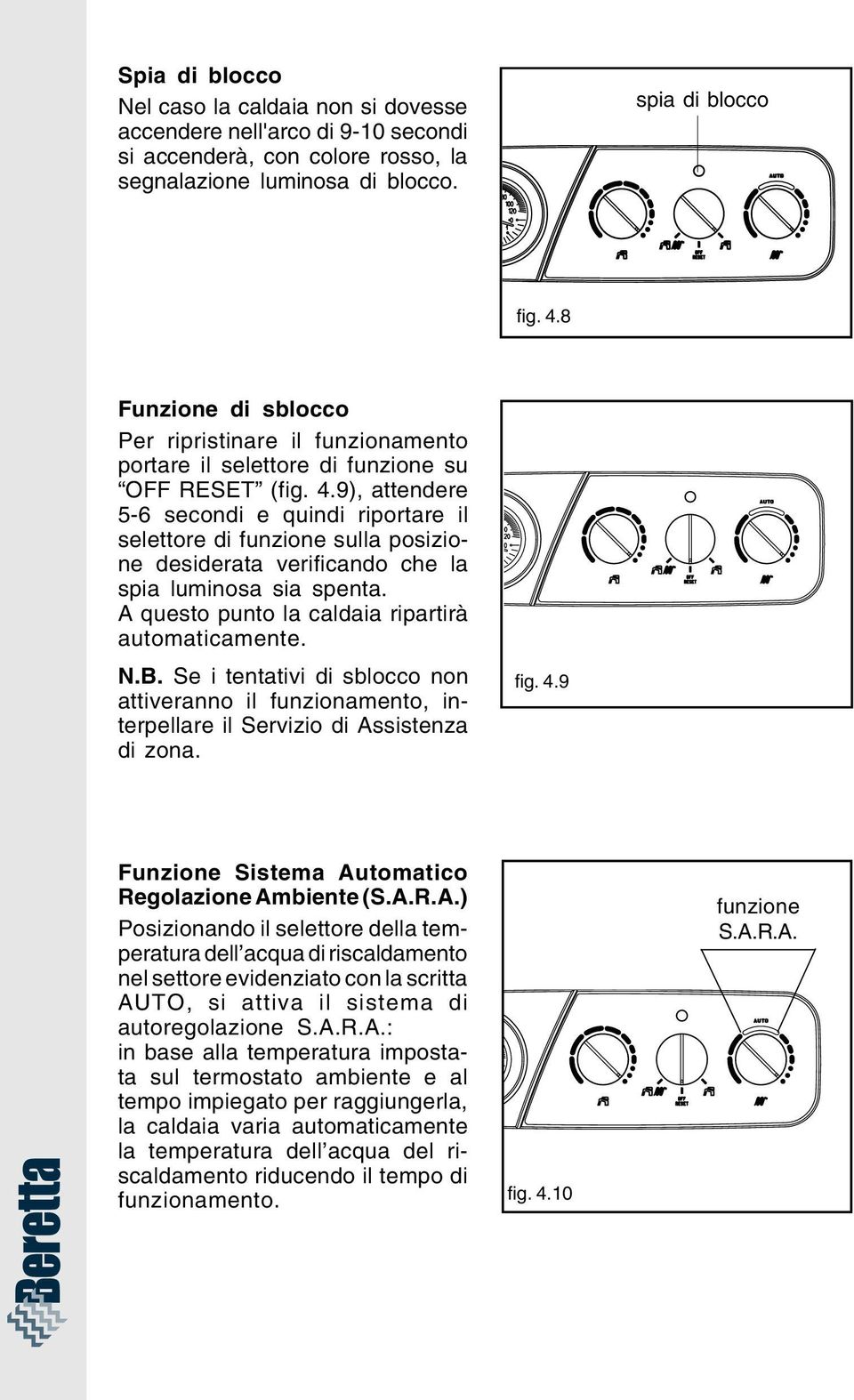 9), attendere 5-6 secondi e quindi riportare il selettore di funzione sulla posizione desiderata verificando che la spia luminosa sia spenta. A questo punto la caldaia ripartirà automaticamente. N.B.