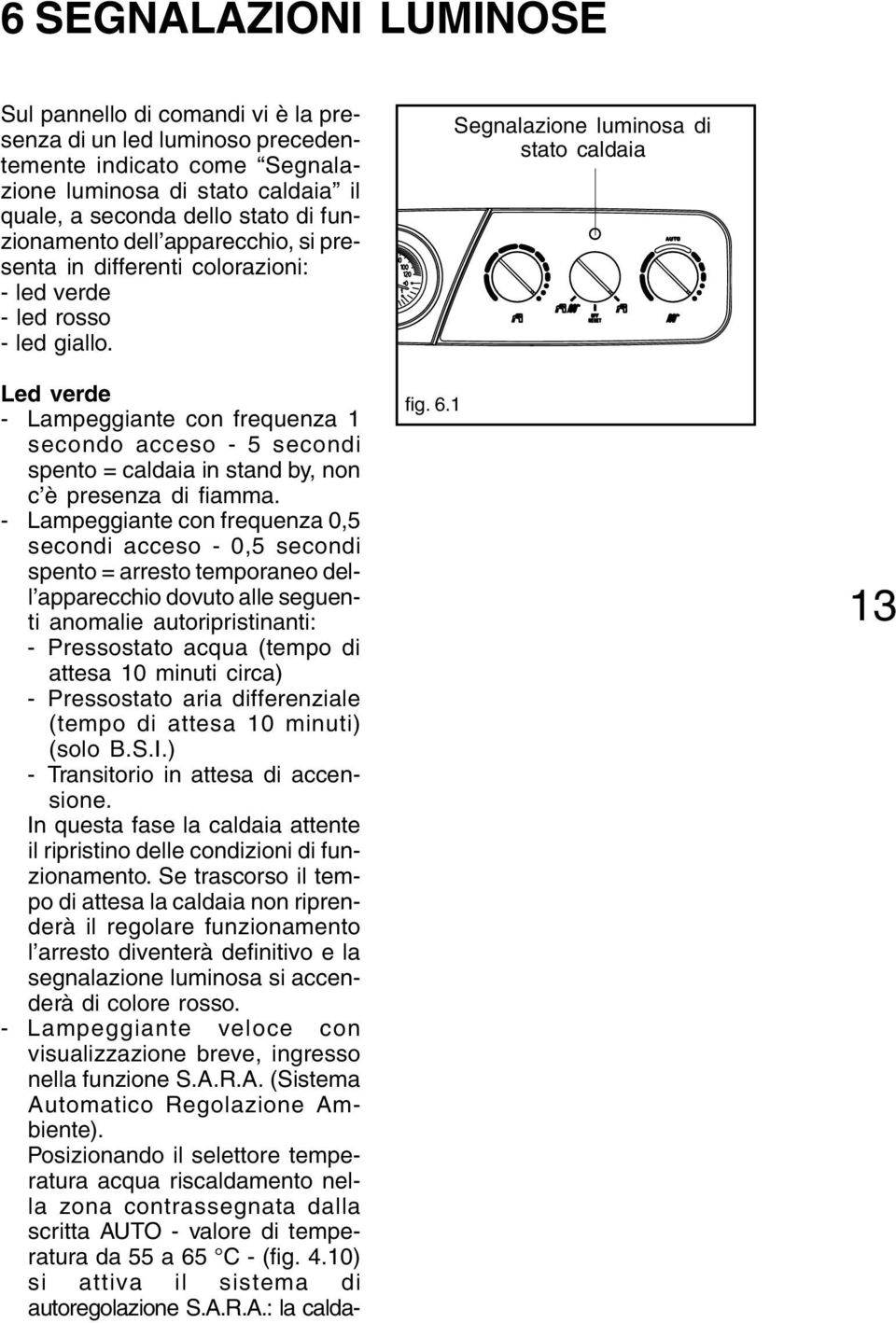 Led verde - Lampeggiante con frequenza 1 secondo acceso - 5 secondi spento = caldaia in stand by, non c è presenza di fiamma.