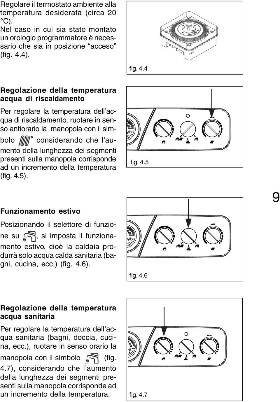 4 Regolazione della temperatura acqua di riscaldamento Per regolare la temperatura dell acqua di riscaldamento, ruotare in senso antiorario la manopola con il simbolo considerando che l aumento della