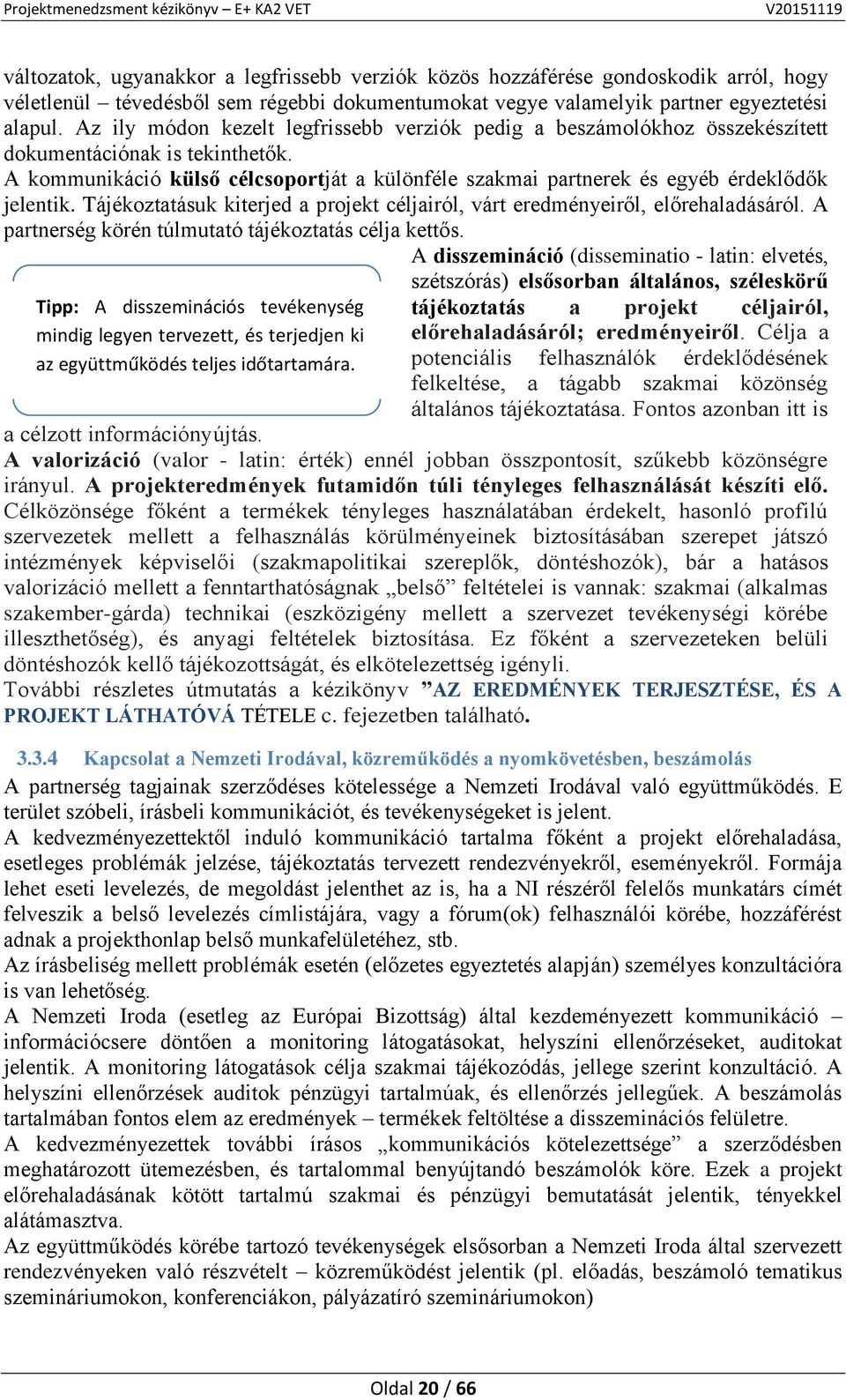 A kommunikáció külső célcsoportját a különféle szakmai partnerek és egyéb érdeklődők jelentik. Tájékoztatásuk kiterjed a projekt céljairól, várt eredményeiről, előrehaladásáról.