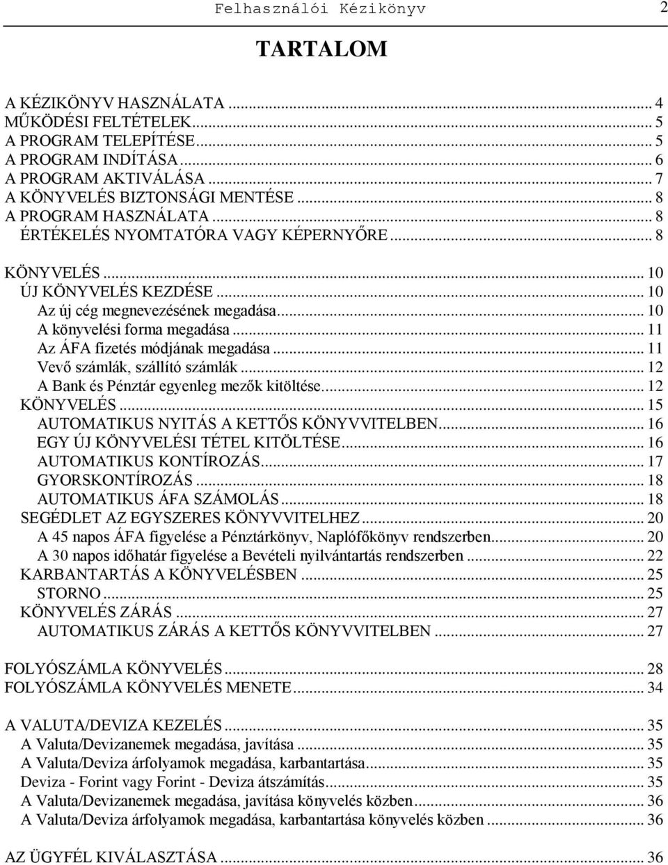 .. 11 Az ÁFA fizetés módjának megadása... 11 Vevő számlák, szállító számlák... 12 A Bank és Pénztár egyenleg mezők kitöltése.... 12 KÖNYVELÉS... 15 AUTOMATIKUS NYITÁS A KETTŐS KÖNYVVITELBEN.