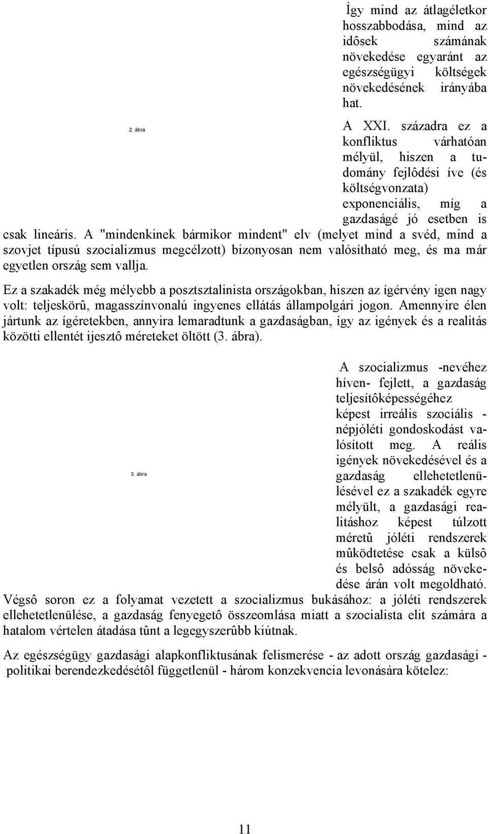 A "mindenkinek bármikor mindent" elv (melyet mind a svéd, mind a szovjet típusú szocializmus megcélzott) bizonyosan nem valósítható meg, és ma már egyetlen ország sem vallja.