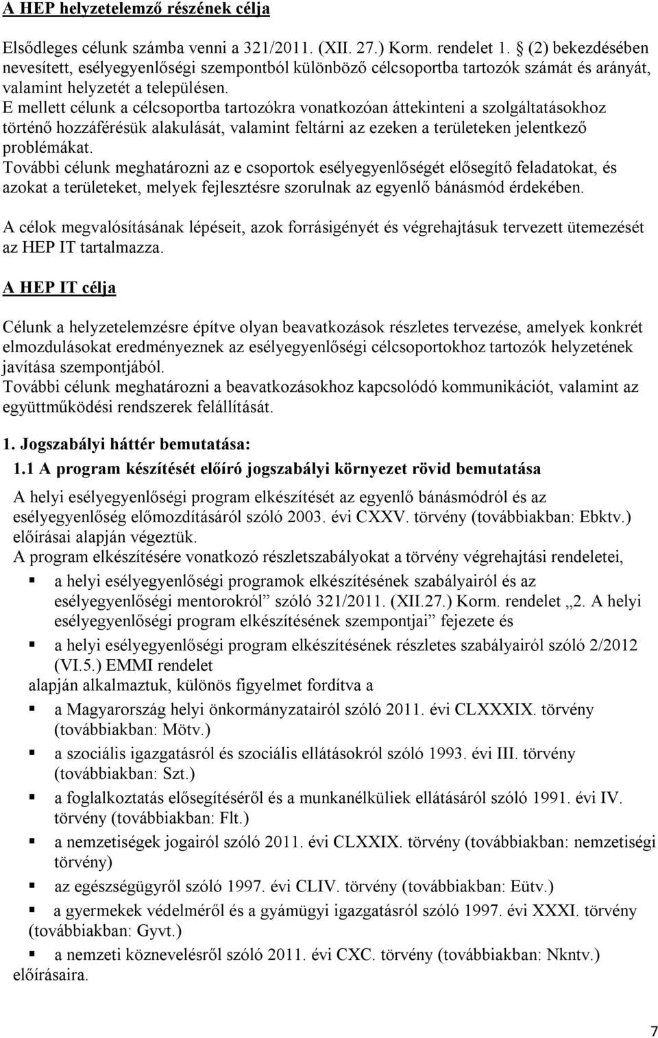 E mellett célunk a célcsoportba tartozókra vonatkozóan áttekinteni a szolgáltatásokhoz történő hozzáférésük alakulását, valamint feltárni az ezeken a területeken jelentkező problémákat.