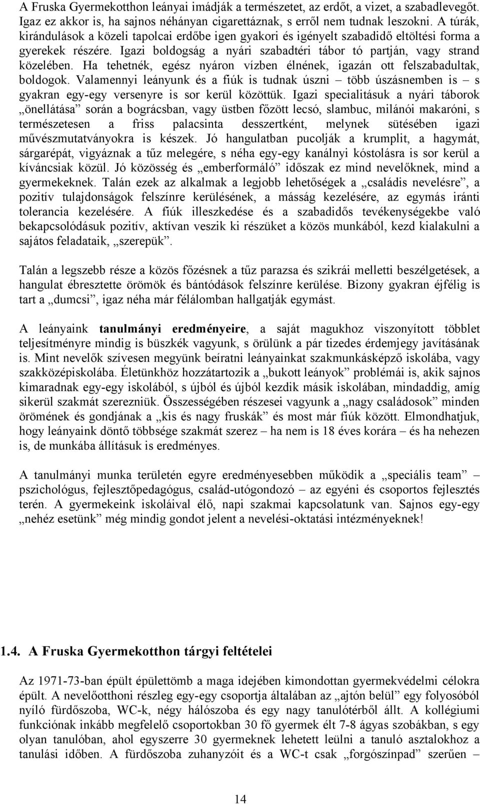 Ha tehetnék, egész nyáron vízben élnének, igazán ott felszabadultak, boldogok. Valamennyi leányunk és a fiúk is tudnak úszni több úszásnemben is s gyakran egy-egy versenyre is sor kerül közöttük.