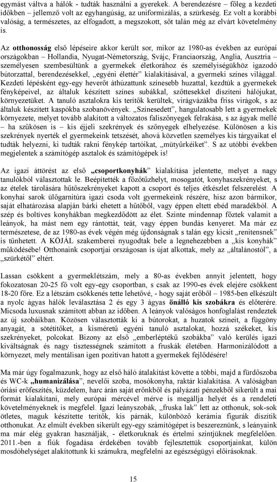 Az otthonosság első lépéseire akkor került sor, mikor az 1980-as években az európai országokban Hollandia, Nyugat-Németország, Svájc, Franciaország, Anglia, Ausztria személyesen szembesültünk a