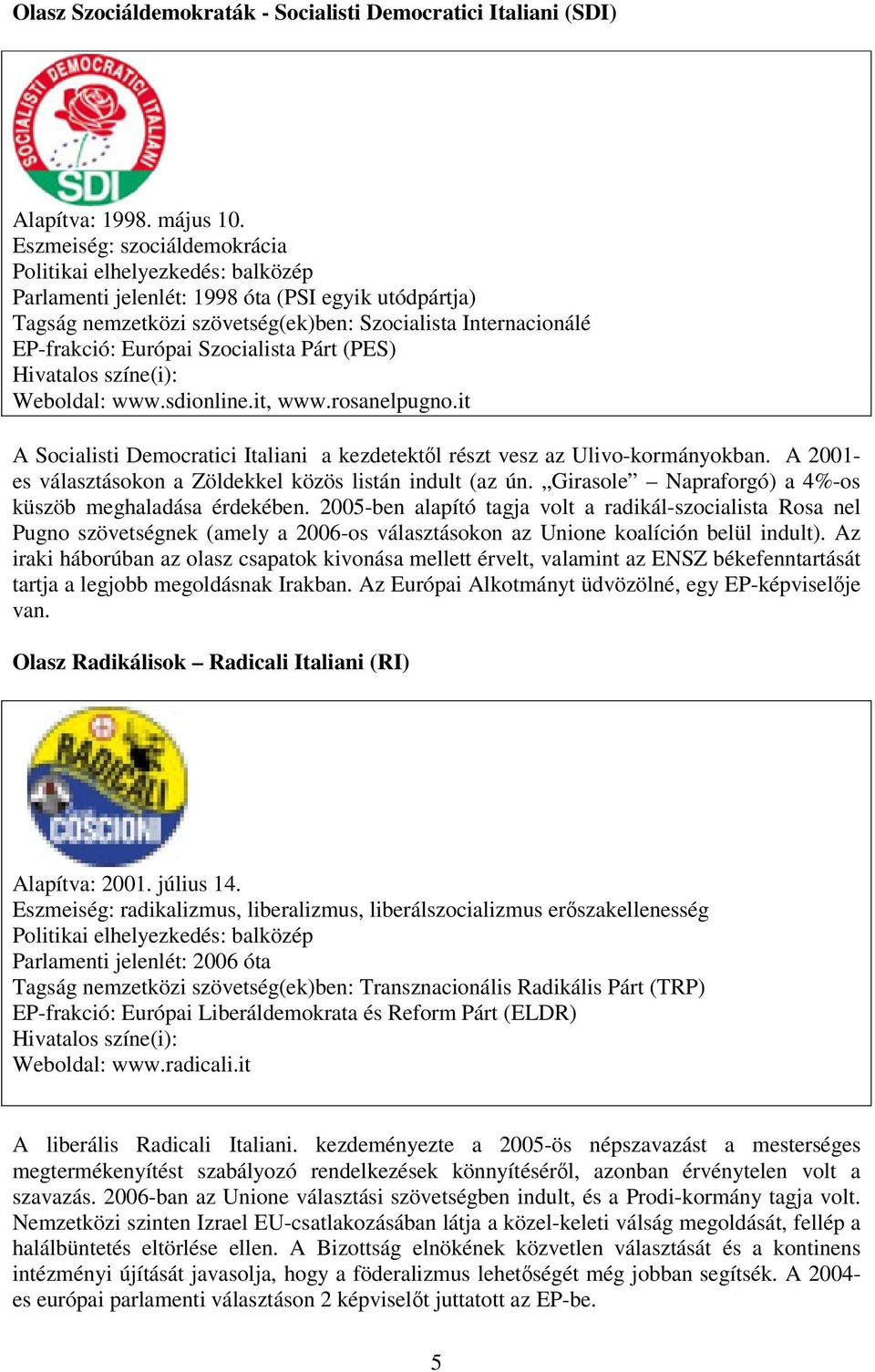 it A Socialisti Democratici Italiani a kezdetektől részt vesz az Ulivo-kormányokban. A 2001- es választásokon a Zöldekkel közös listán indult (az ún.