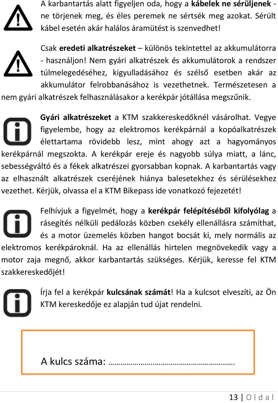 Nem gyári alkatrészek és akkumulátorok a rendszer túlmelegedéséhez, kigyulladásához és szélső esetben akár az akkumulátor felrobbanásához is vezethetnek.