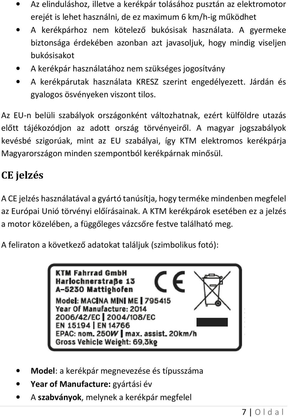 Járdán és gyalogos ösvényeken viszont tilos. Az EU-n belüli szabályok országonként változhatnak, ezért külföldre utazás előtt tájékozódjon az adott ország törvényeiről.