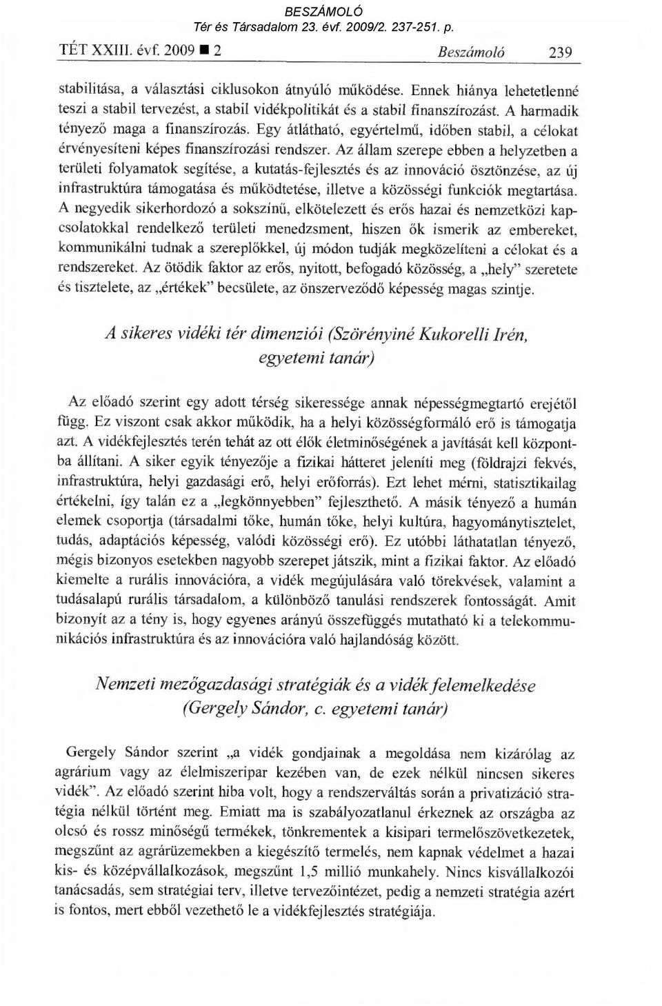 Az állam szerepe ebben a helyzetben a területi folyamatok segítése, a kutatás-fejlesztés és az innováció ösztönzése, az új infrastruktúra támogatása és m űködtetése, illetve a közösségi funkciók