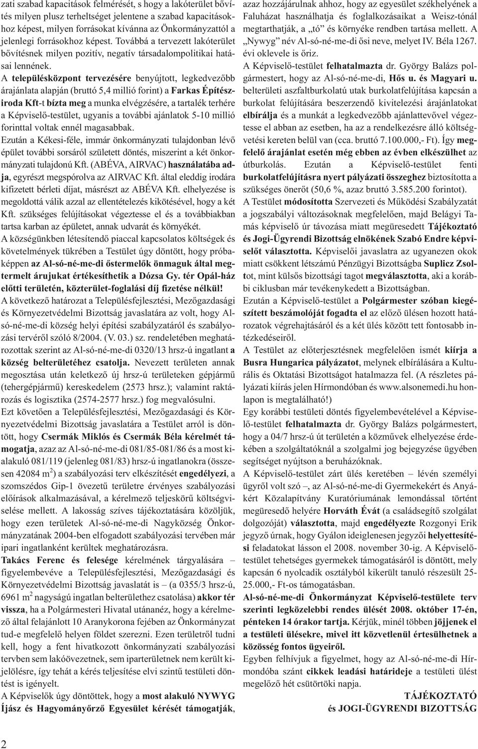 A településközpont tervezésére benyújtott, legkedvezõbb árajánlata alapján (bruttó 5,4 millió forint) a Farkas Építésziroda Kft-t bízta meg a munka elvégzésére, a tartalék terhére a