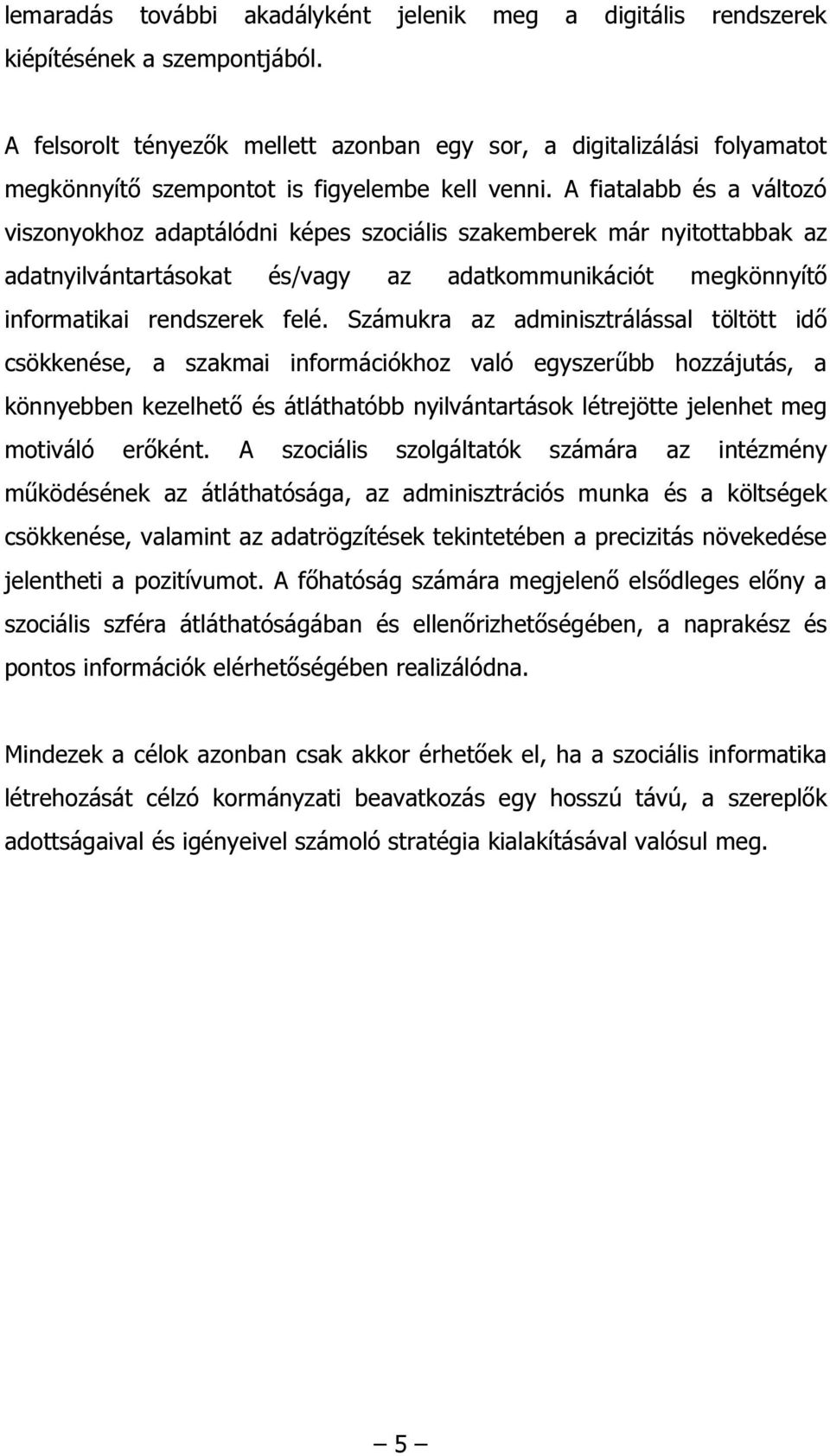 A fiatalabb és a változó viszonyokhoz adaptálódni képes szociális szakemberek már nyitottabbak az adatnyilvántartásokat és/vagy az adatkommunikációt megkönnyítő informatikai rendszerek felé.