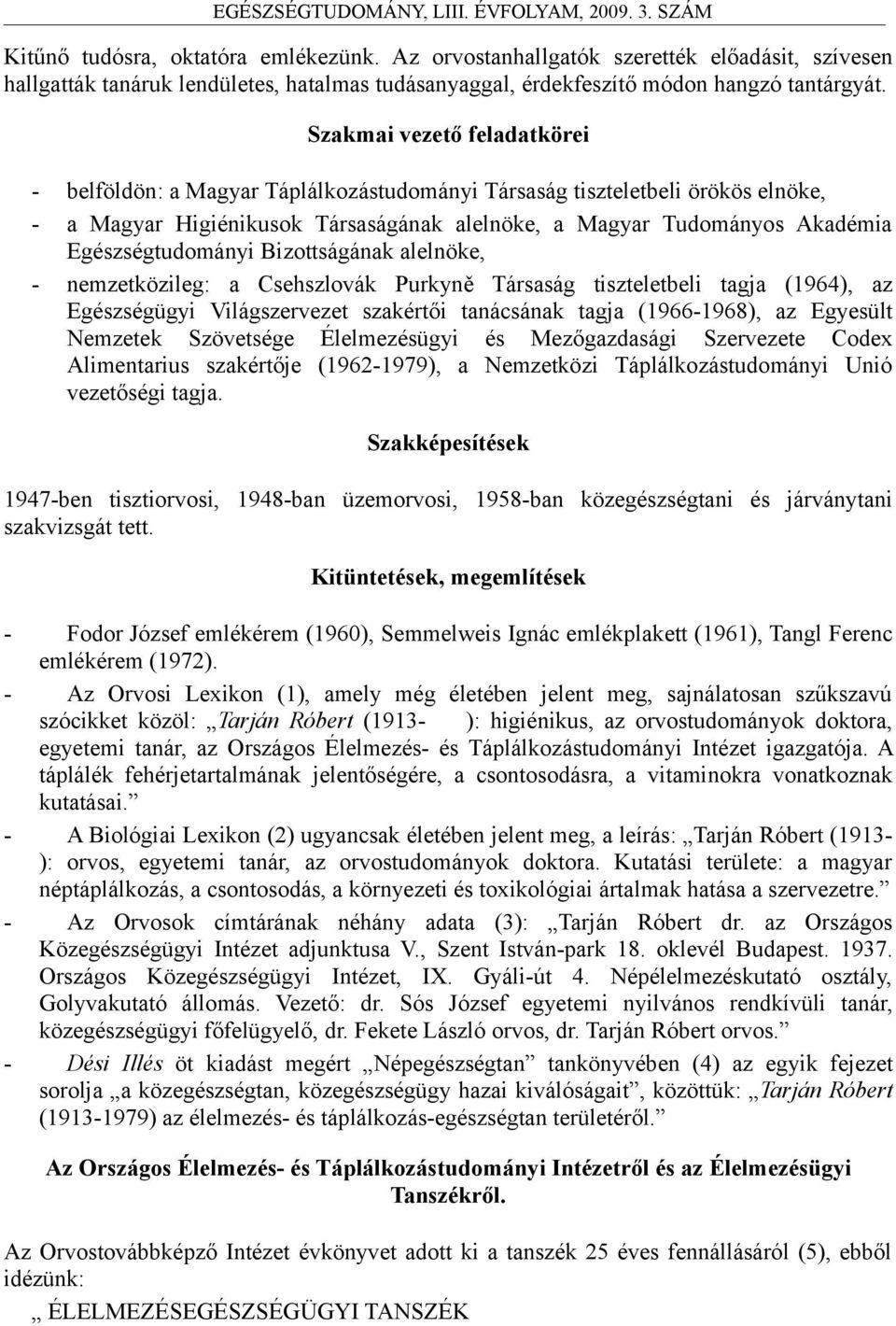 Egészségtudományi Bizottságának alelnöke, - nemzetközileg: a Csehszlovák Purkyně Társaság tiszteletbeli tagja (1964), az Egészségügyi Világszervezet szakértői tanácsának tagja (1966-1968), az