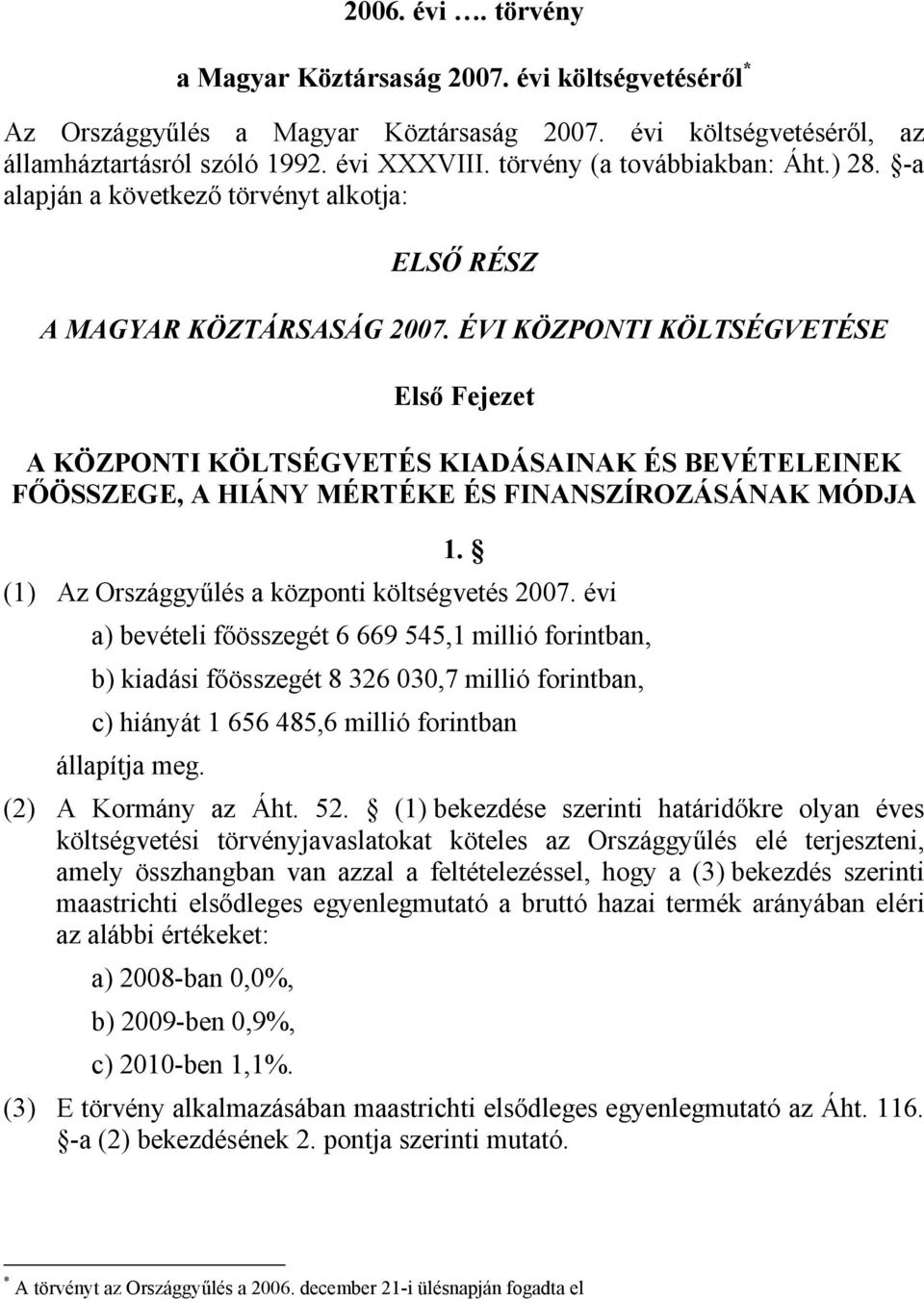 ÉVI KÖZPONTI KÖLTSÉGVETÉSE Első Fejezet A KÖZPONTI KÖLTSÉGVETÉS KIADÁSAINAK ÉS BEVÉTELEINEK FŐÖSSZEGE, A HIÁNY MÉRTÉKE ÉS FINANSZÍROZÁSÁNAK MÓDJA. () Az Országgyűlés a központi költségvetés 007.