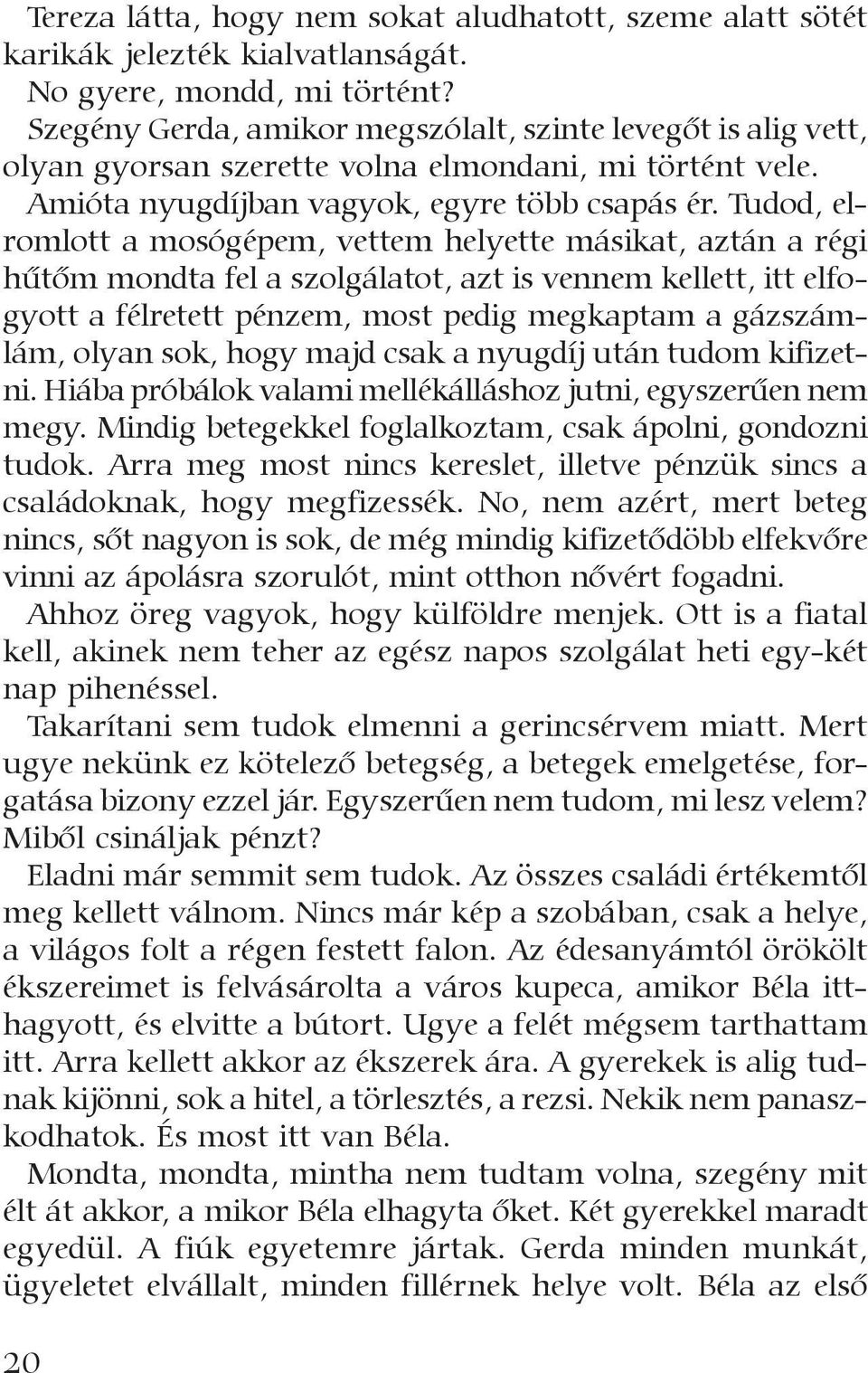 Tudod, elromlott a mosógépem, vettem helyette másikat, aztán a régi hûtõm mondta fel a szolgálatot, azt is vennem kellett, itt elfogyott a félretett pénzem, most pedig megkaptam a gázszámlám, olyan