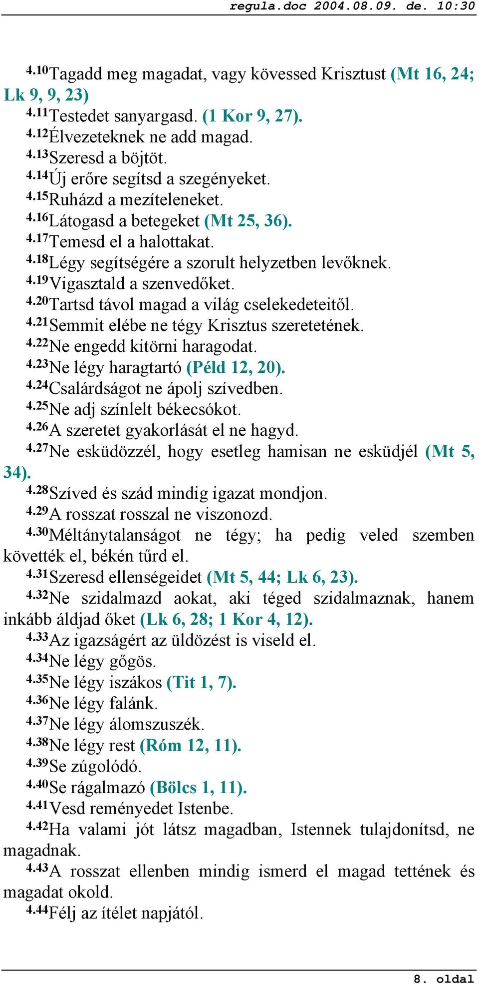 4.21 Semmit elébe ne tégy Krisztus szeretetének. 4.22 Ne engedd kitörni haragodat. 4.23 Ne légy haragtartó (Péld 12, 20). 4.24 Csalárdságot ne ápolj szívedben. 4.25 Ne adj színlelt békecsókot. 4.26 A szeretet gyakorlását el ne hagyd.