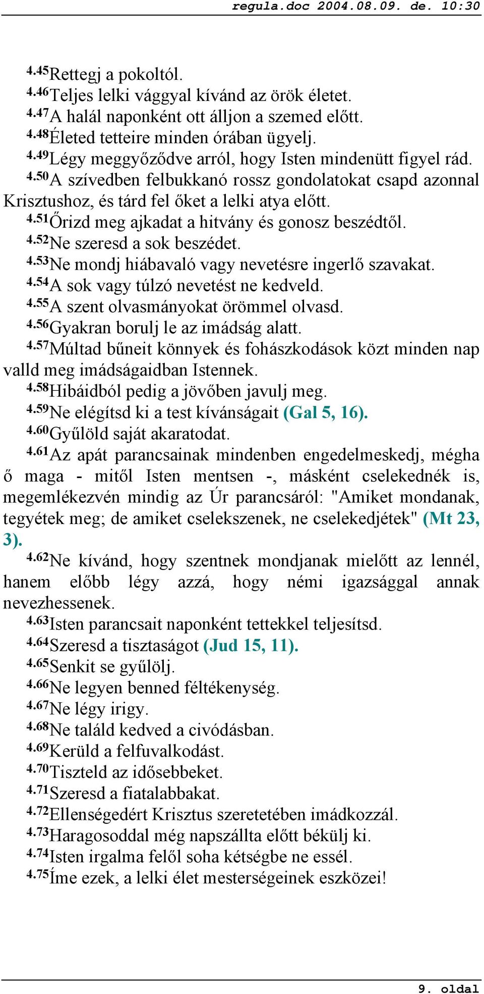 4.54 A sok vagy túlzó nevetést ne kedveld. 4.55 A szent olvasmányokat örömmel olvasd. 4.56 Gyakran borulj le az imádság alatt. 4.57 Múltad bűneit könnyek és fohászkodások közt minden nap valld meg imádságaidban Istennek.