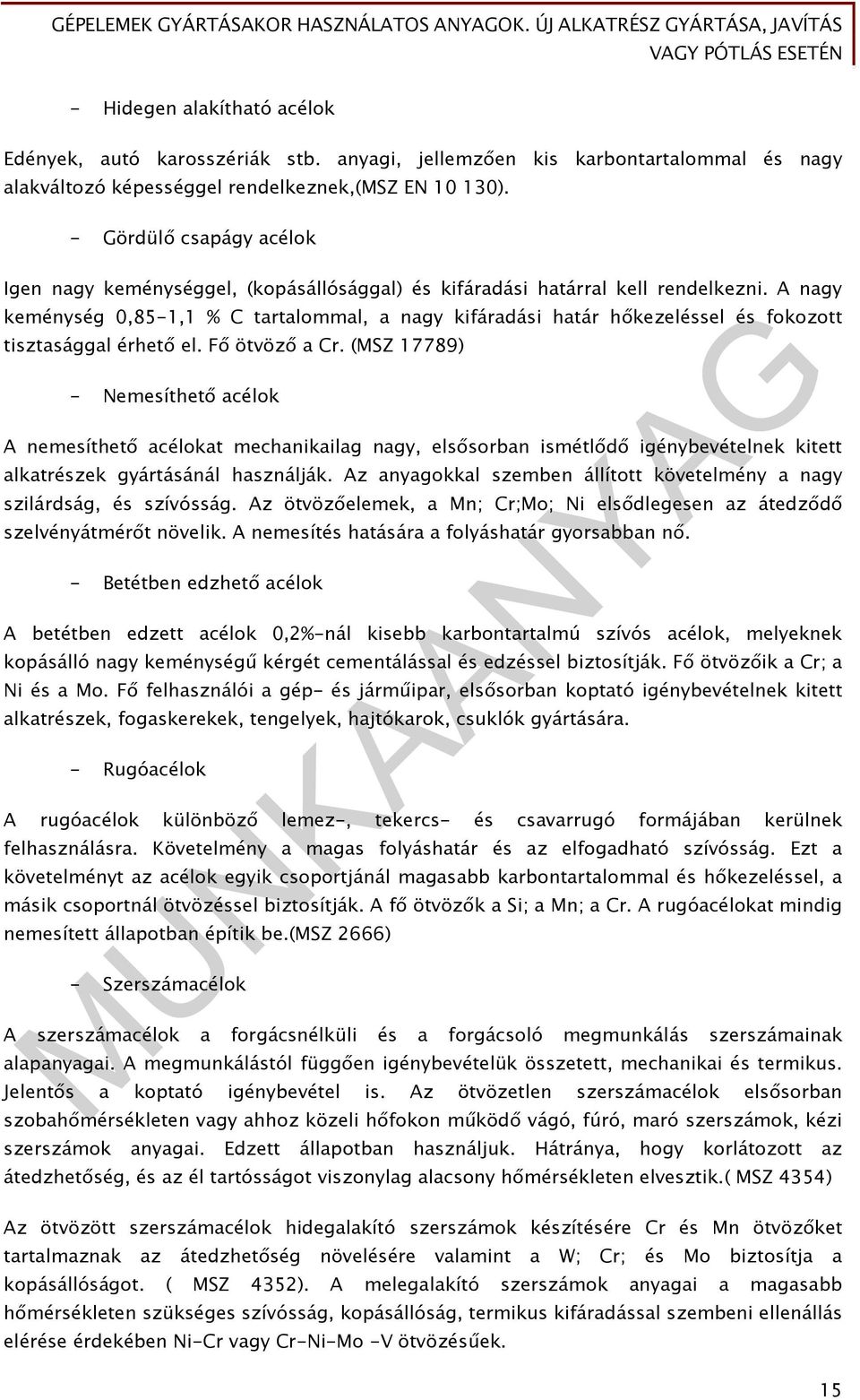 A nagy keménység 0,85-1,1 % C tartalommal, a nagy kifáradási határ hőkezeléssel és fokozott tisztasággal érhető el. Fő ötvöző a Cr.