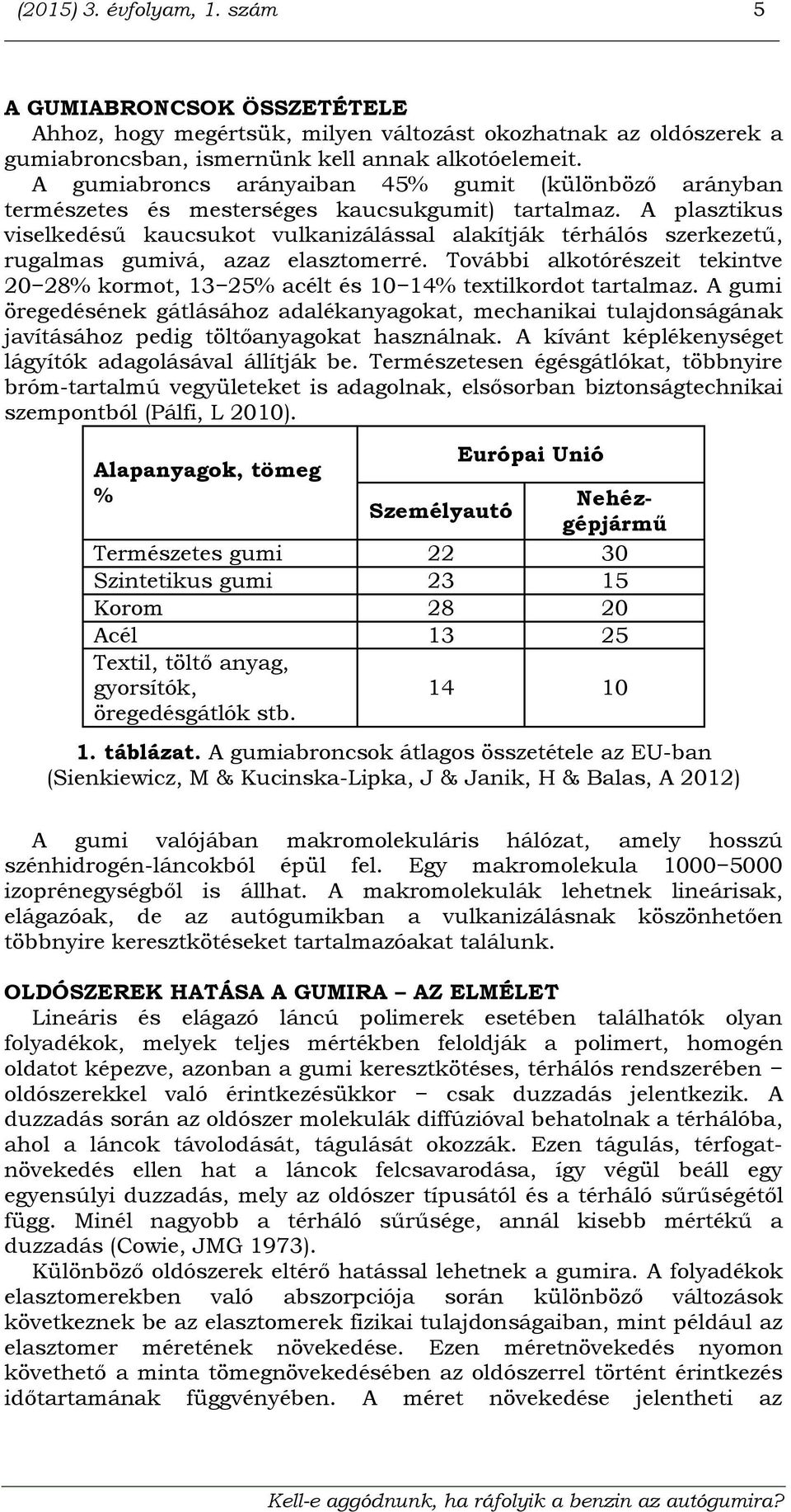 A plasztikus viselkedésű kaucsukot vulkanizálással alakítják térhálós szerkezetű, rugalmas gumivá, azaz elasztomerré.