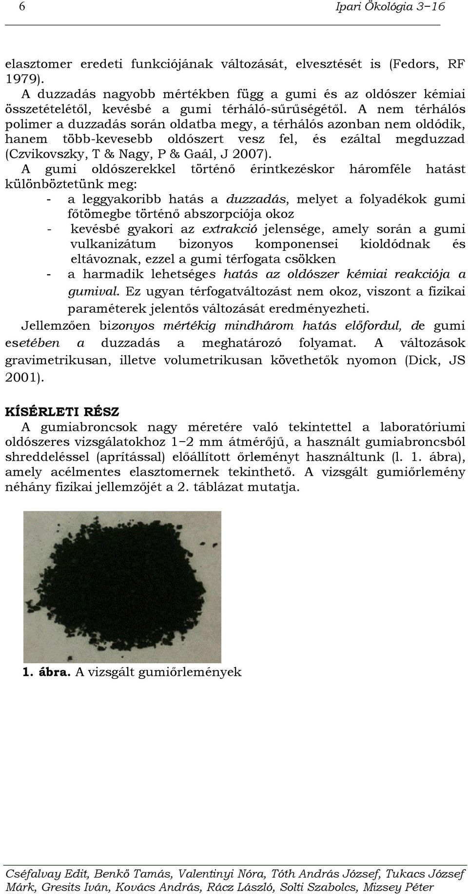 A nem térhálós polimer a duzzadás során oldatba megy, a térhálós azonban nem oldódik, hanem több-kevesebb oldószert vesz fel, és ezáltal megduzzad (Czvikovszky, T & Nagy, P & Gaál, J 2007).