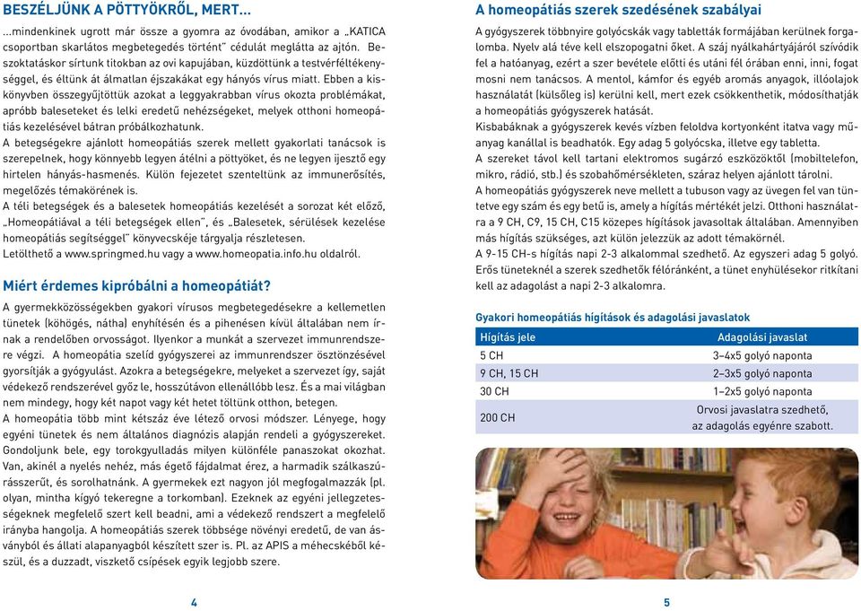 Ebben a kiskönyvben összegyűjtöttük azokat a leggyakrabban vírus okozta problémákat, apróbb baleseteket és lelki eredetű nehézségeket, melyek otthoni homeopátiás kezelésével bátran próbálkozhatunk.