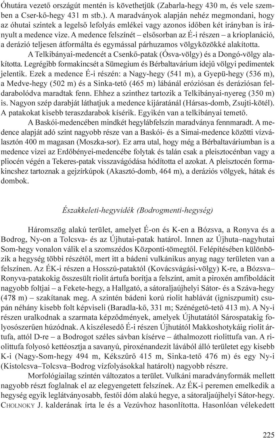 A medence felszínét elsõsorban az É-i részen a krioplanáció, a derázió teljesen átformálta és egymással párhuzamos völgyközökké alakította.