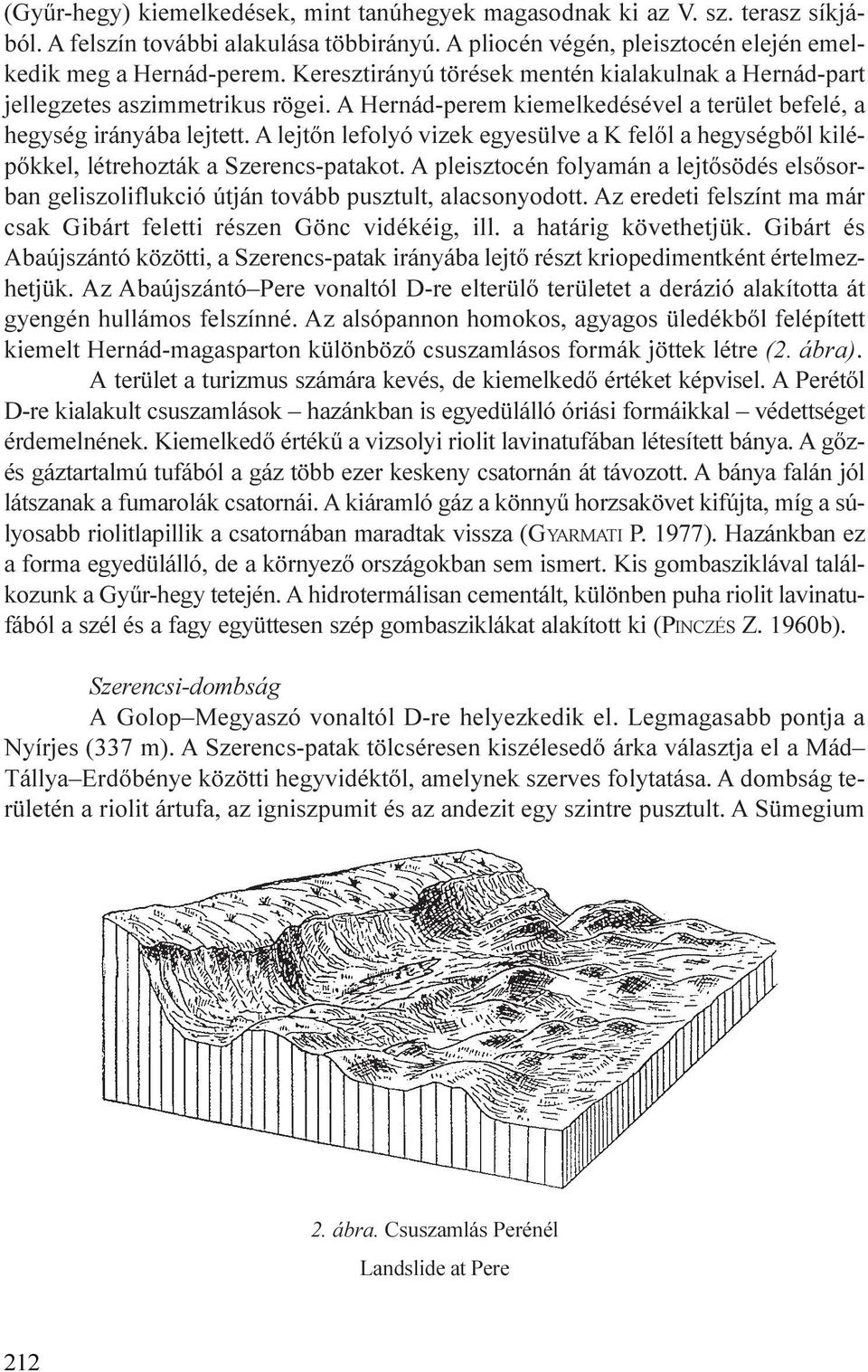 A lejtõn lefolyó vizek egyesülve a K felõl a hegységbõl kilépõkkel, létrehozták a Szerencs-patakot.