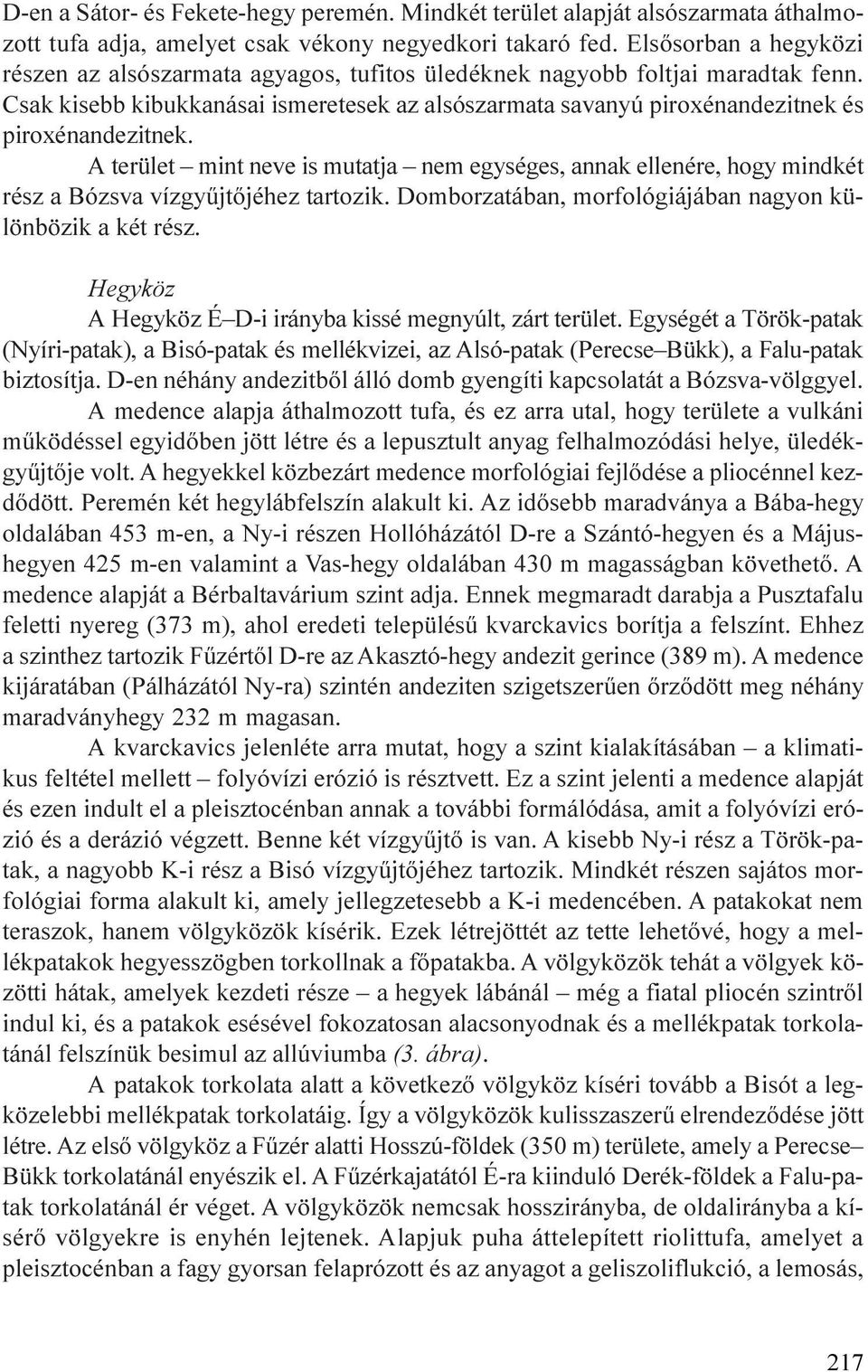 Csak kisebb kibukkanásai ismeretesek az alsószarmata savanyú piroxénandezitnek és piroxénandezitnek.