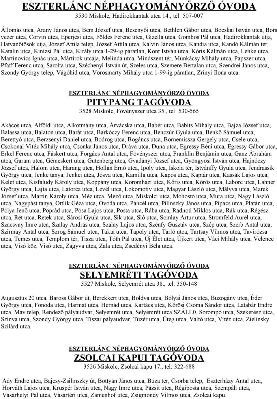 Gombos Pál utca, Hadirokkantak útja, Hatvanötösök útja, József Attila telep, József Attila utca, Kálvin János utca, Kandia utca, Kandó Kálmán tér, Katalin utca, Kinizsi Pál utca, Király utca 1-29-ig