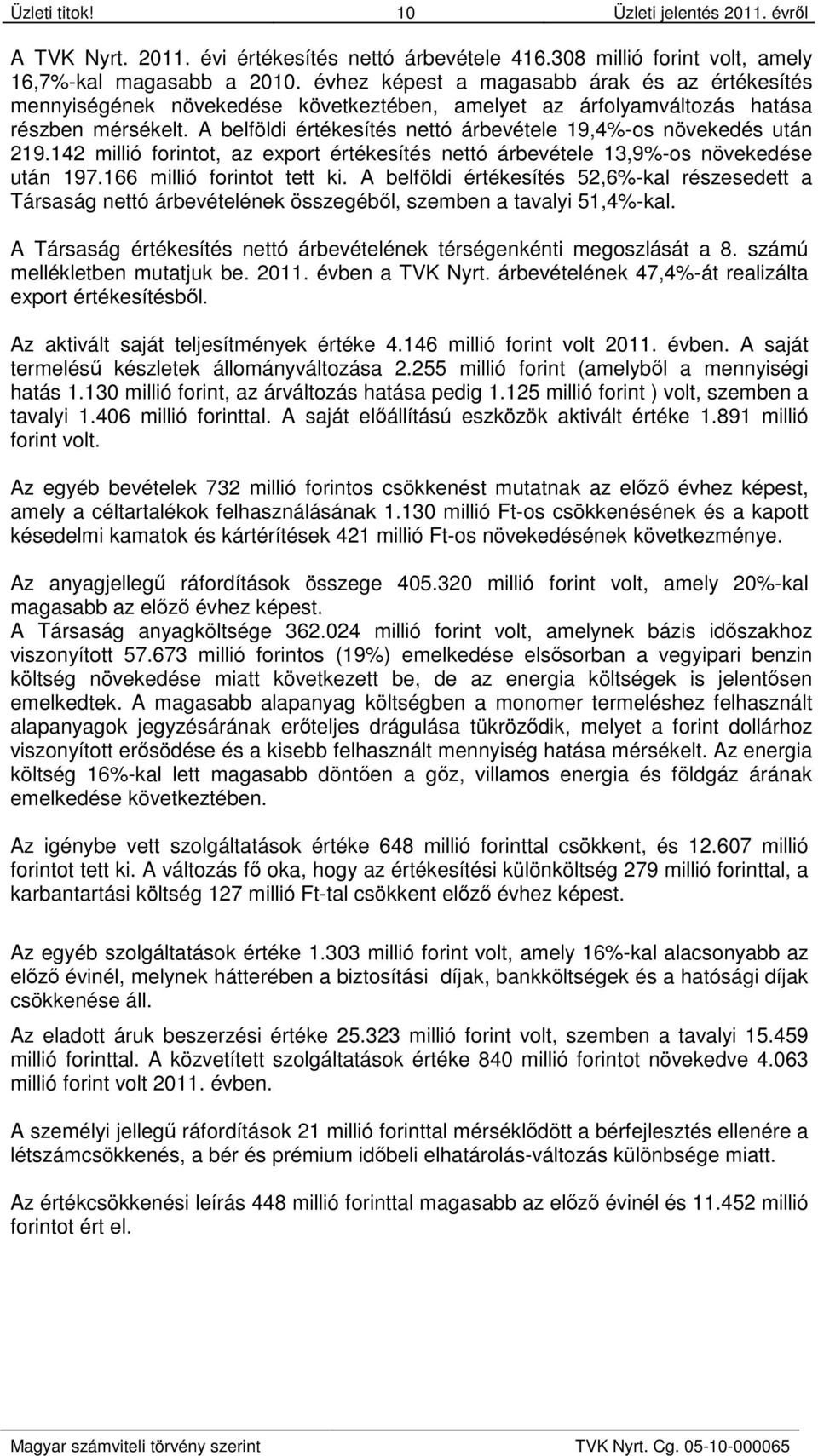 A belföldi értékesítés nettó árbevétele 19,4%-os növekedés után 219.142 millió forintot, az export értékesítés nettó árbevétele 13,9%-os növekedése után 197.166 millió forintot tett ki.