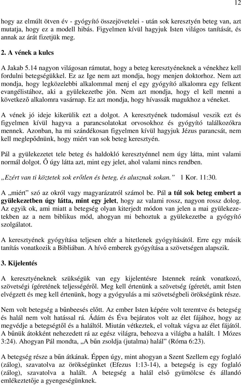 Nem azt mondja, hogy legközelebbi alkalommal menj el egy gyógyító alkalomra egy felkent evangélistához, aki a gyülekezetbe jön. Nem azt mondja, hogy el kell menni a következő alkalomra vasárnap.