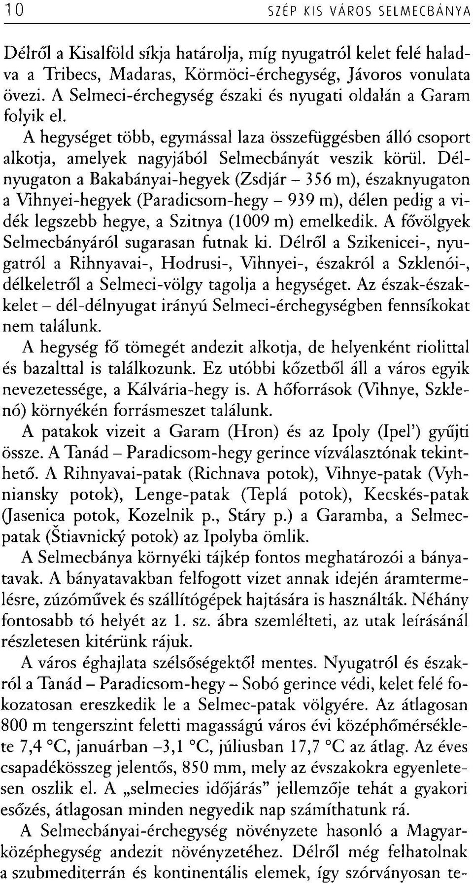 Délnyugaton a Bakabányai-hegyek (Zsdjár - 356 m), északnyugaton a Vihnyei-hegyek (Paradicsom-hegy - 939 m), délen pedig a vidék legszebb hegye, a Szitnya (1009 m) emelkedik.