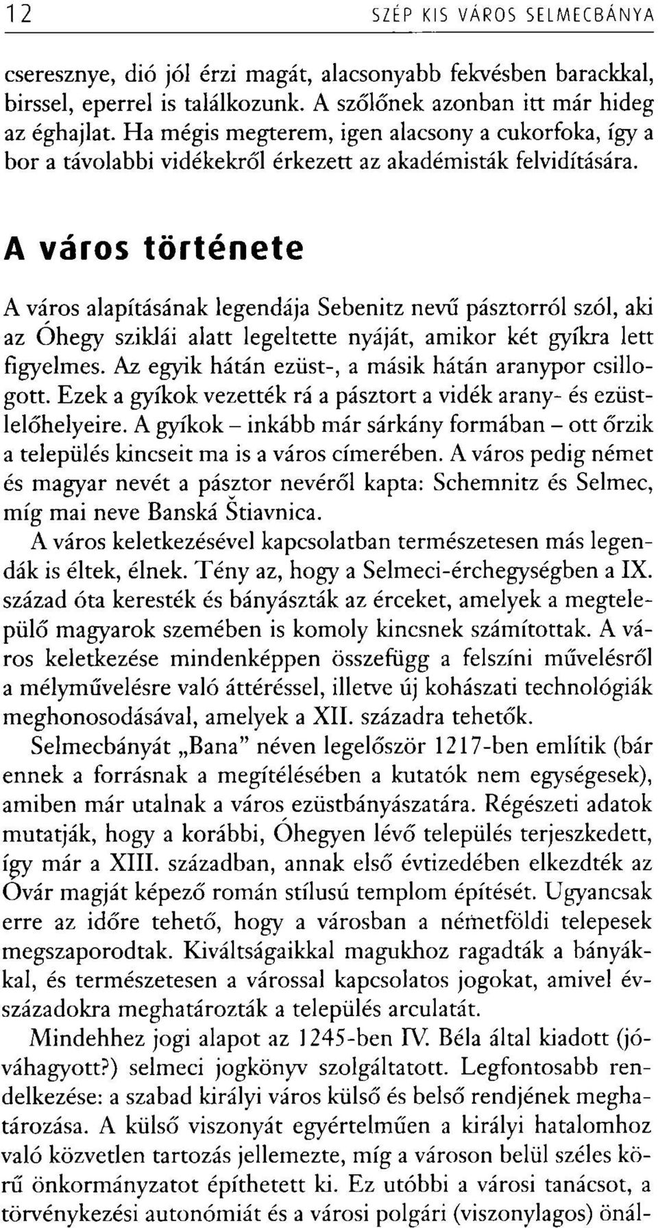 A város története A város alapításának legendája Sebenitz nevű pásztorról szól, aki az Ohegy sziklái alatt legeltette nyáját, amikor két gyíkra lett figyelmes.