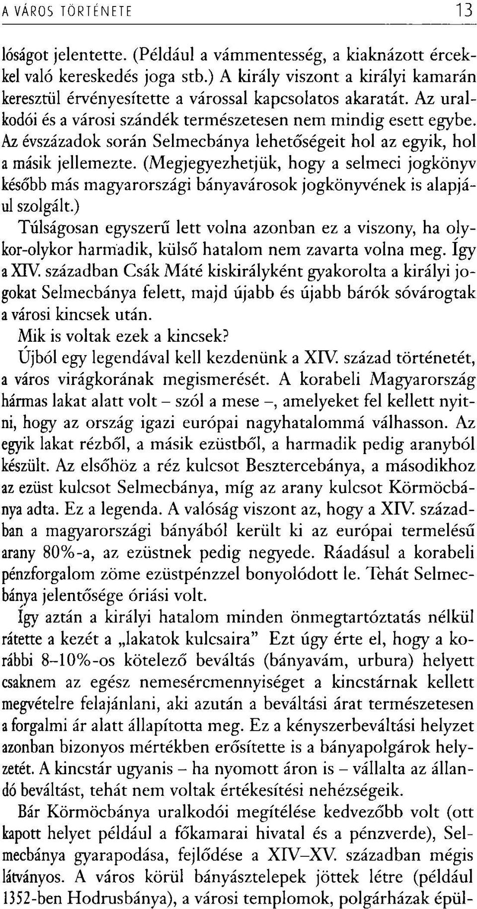 Az évszázadok során Selmecbánya lehetőségeit hol az egyik, hol a másik jellemezte. (Megjegyezhetjük, hogy a selmeci jogkönyv később más magyarországi bányavárosok jogkönyvének is alapjául szolgált.