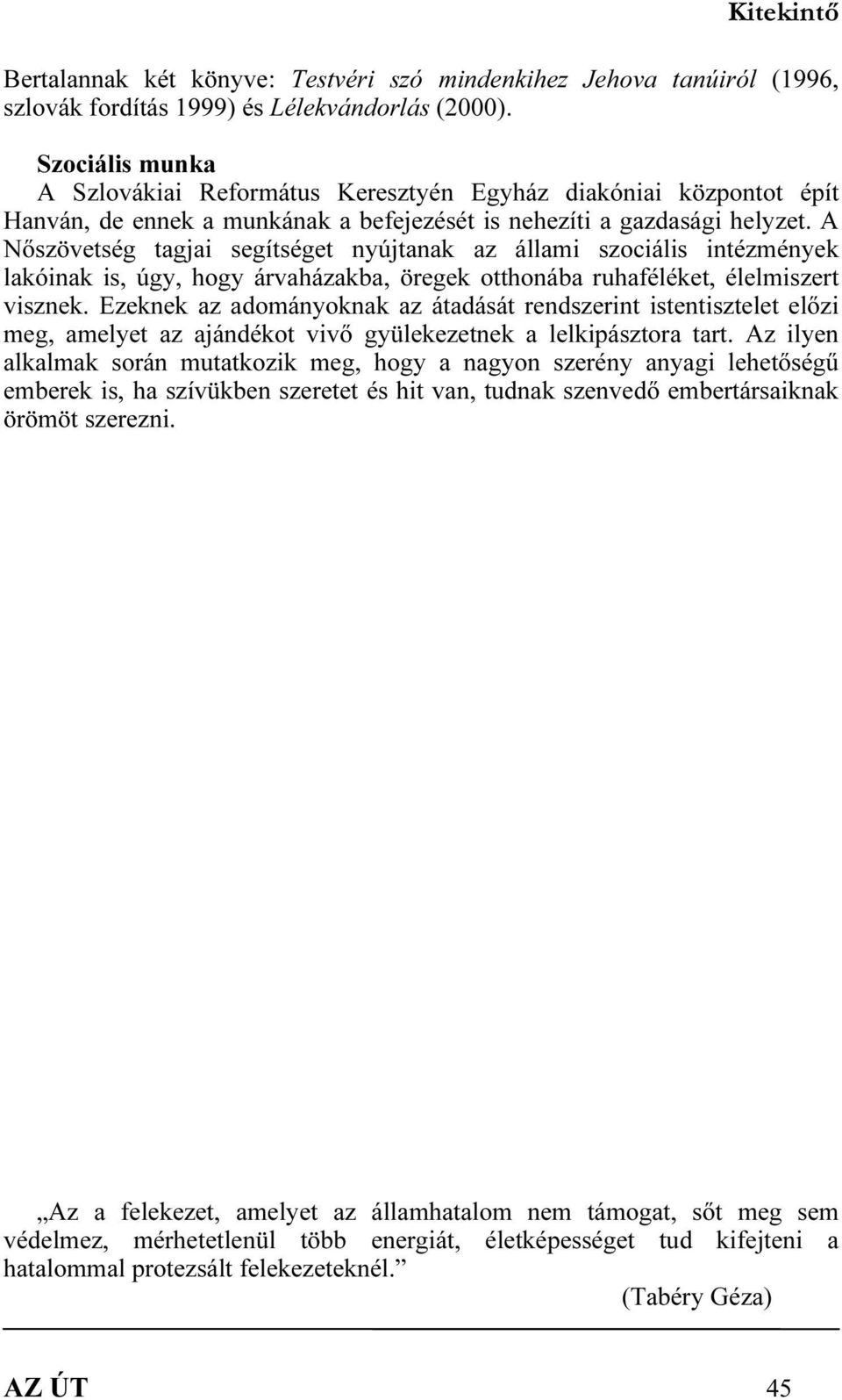 A Nőszövetség tagjai segítséget nyújtanak az állami szociális intézmények lakóinak is, úgy, hogy árvaházakba, öregek otthonába ruhaféléket, élelmiszert visznek.