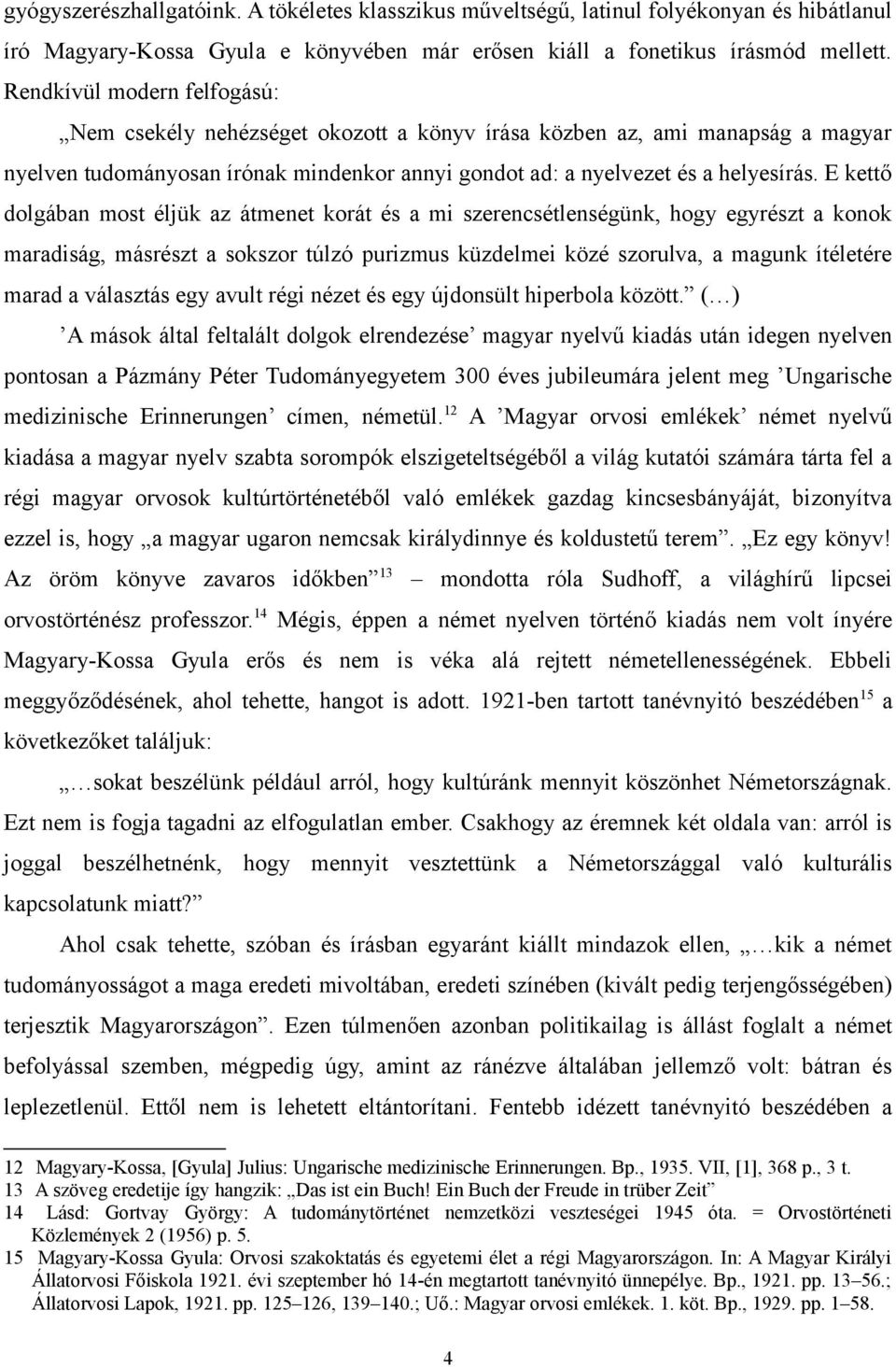 E kettő dolgában most éljük az átmenet korát és a mi szerencsétlenségünk, hogy egyrészt a konok maradiság, másrészt a sokszor túlzó purizmus küzdelmei közé szorulva, a magunk ítéletére marad a