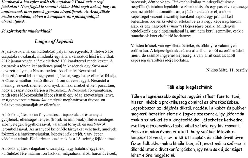 League of Legends A játékosok a három különböző pályán két egyenlő, 3 illetve 5 fős csapatokra oszlanak, mindenki egy általa választott hőst irányíthat.