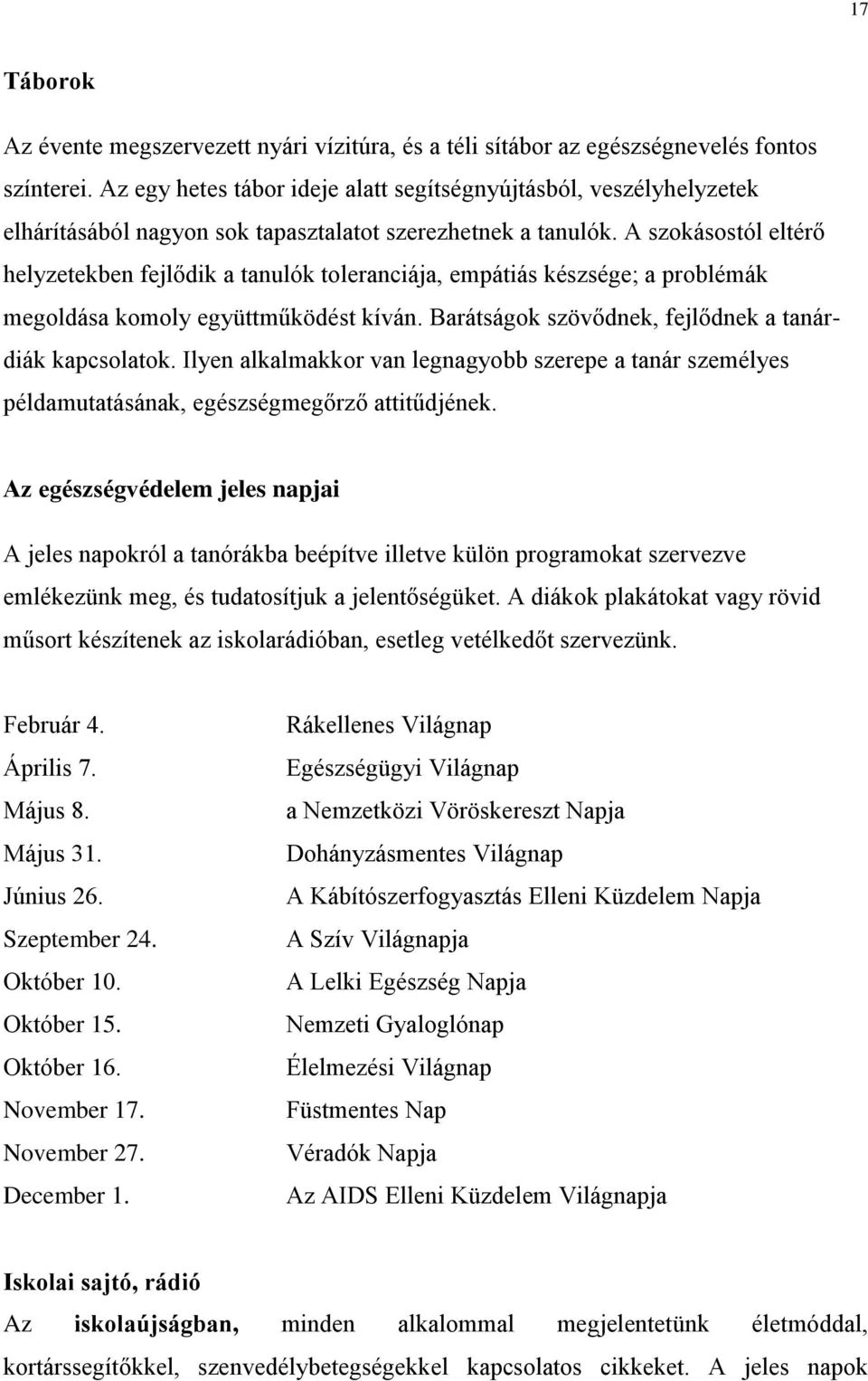 A szokásostól eltérő helyzetekben fejlődik a tanulók toleranciája, empátiás készsége; a problémák megoldása komoly együttműködést kíván. Barátságok szövődnek, fejlődnek a tanárdiák kapcsolatok.