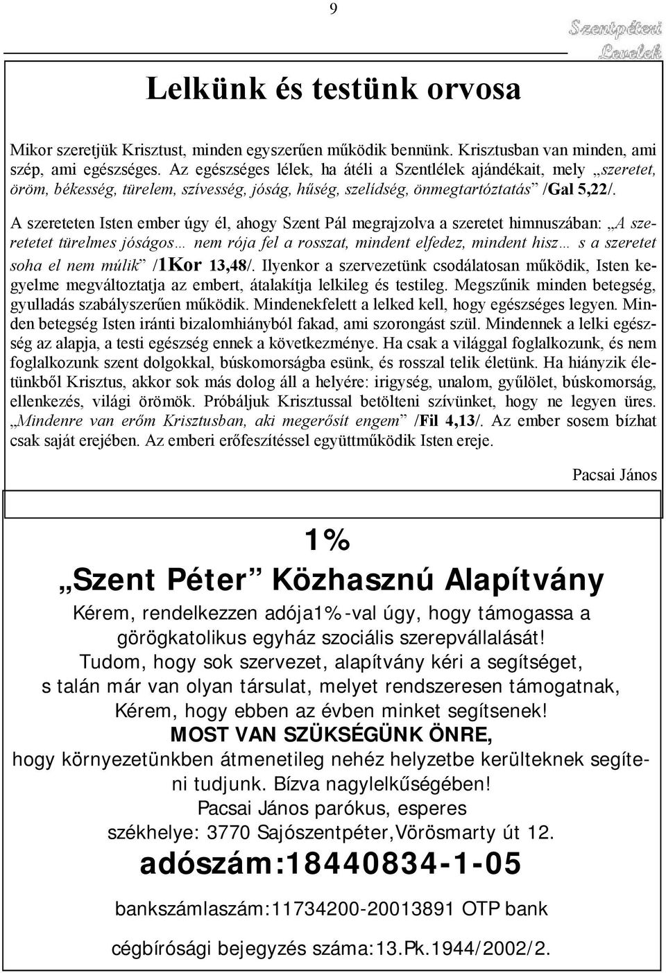 A szereteten Isten ember úgy él, ahogy Szent Pál megrajzolva a szeretet himnuszában: A szeretetet türelmes jóságos nem rója fel a rosszat, mindent elfedez, mindent hisz s a szeretet soha el nem múlik