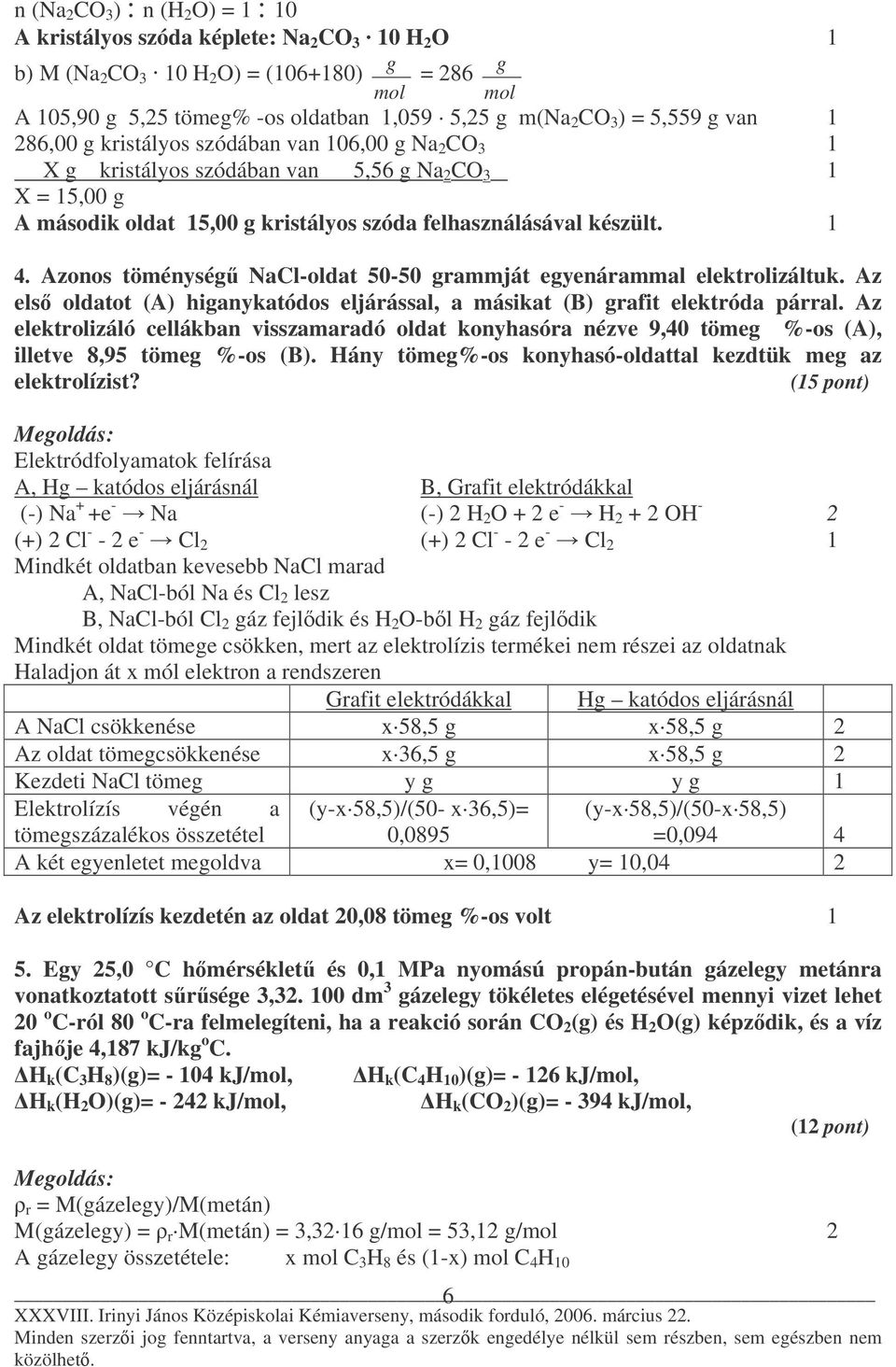 1 4. Azonos töménység NaCl-oldat 50-50 grammját egyenárammal elektrolizáltuk. Az els oldatot (A) higanykatódos eljárással, a másikat (B) grafit elektróda párral.