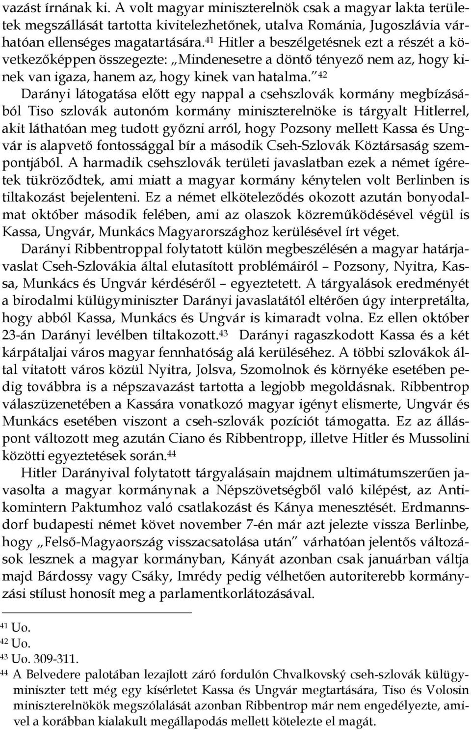 42 Darányi látogatása elıtt egy nappal a csehszlovák kormány megbízásából Tiso szlovák autonóm kormány miniszterelnöke is tárgyalt Hitlerrel, akit láthatóan meg tudott gyızni arról, hogy Pozsony