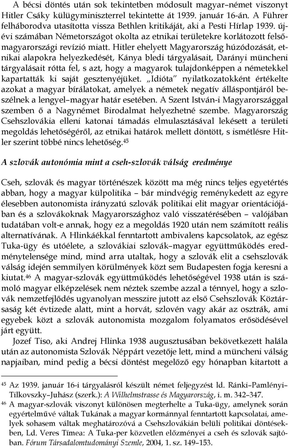 Hitler ehelyett Magyarország húzódozását, etnikai alapokra helyezkedését, Kánya bledi tárgyalásait, Darányi müncheni tárgyalásait rótta fel, s azt, hogy a magyarok tulajdonképpen a németekkel