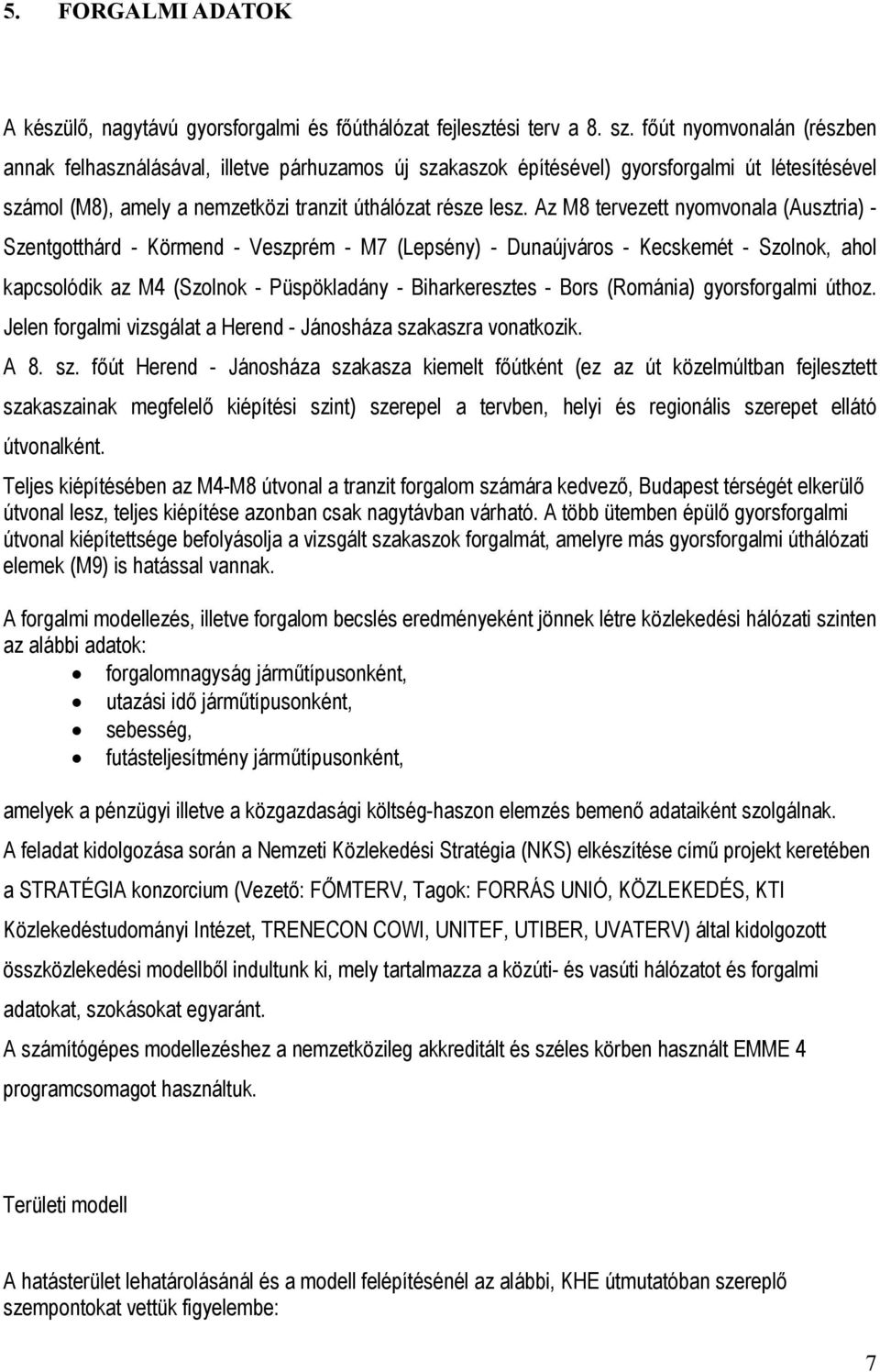 Az M8 tervezett nyomvonala (Ausztria) - Szentgotthárd - Körmend - Veszprém - M7 (Lepsény) - Dunaújváros - Kecskemét - Szolnok, ahol kapcsolódik az M4 (Szolnok - Püspökladány - Biharkeresztes - Bors