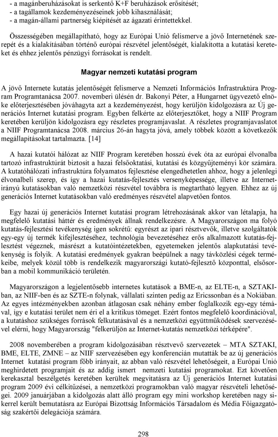 jelentős pénzügyi forrásokat is rendelt. Magyar nemzeti kutatási program A jövő Internete kutatás jelentőségét felismerve a Nemzeti Információs Infrastruktúra Program Programtanácsa 2007.