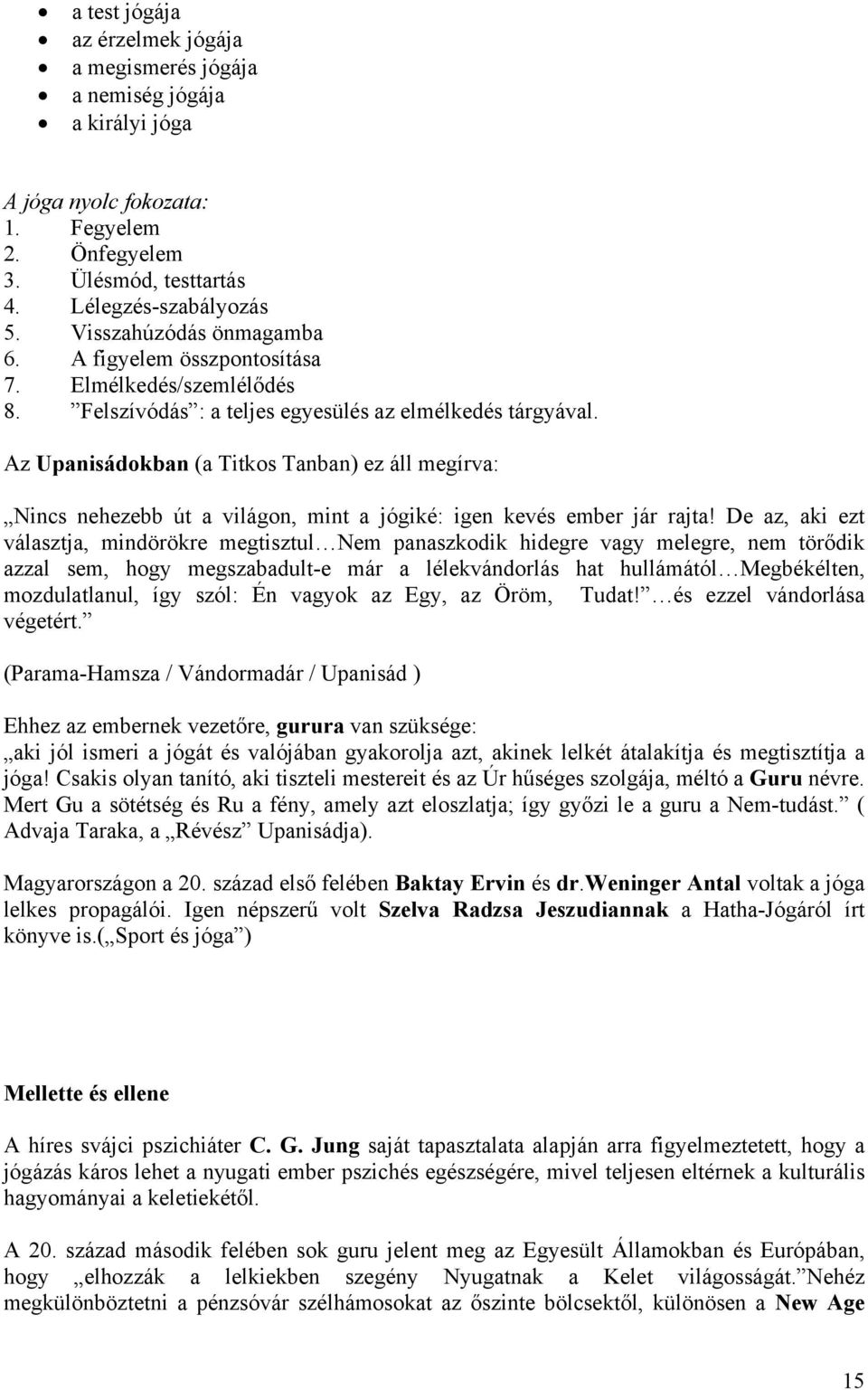 Az Upanisádokban (a Titkos Tanban) ez áll megírva: Nincs nehezebb út a világon, mint a jógiké: igen kevés ember jár rajta!