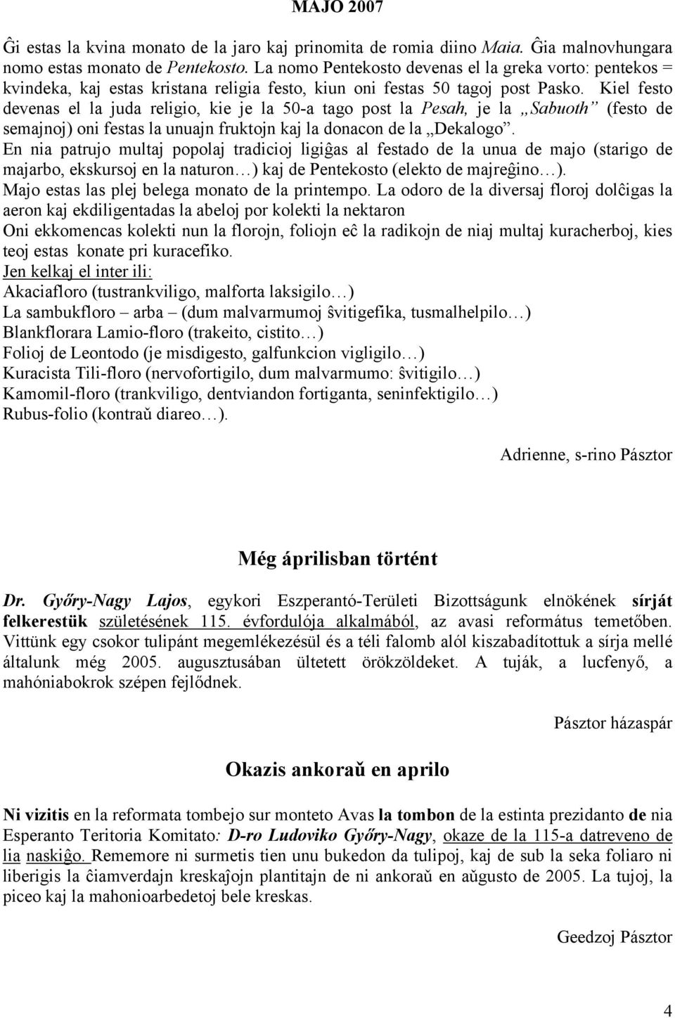 Kiel festo devenas el la juda religio, kie je la 50-a tago post la Pesah, je la Sabuoth (festo de semajnoj) oni festas la unuajn fruktojn kaj la donacon de la Dekalogo.