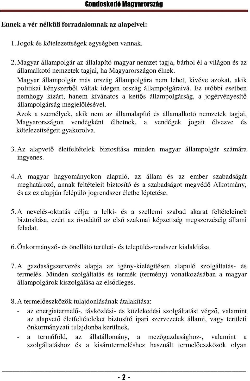 Magyar állampolgár más ország állampolgára nem lehet, kivéve azokat, akik politikai kényszerből váltak idegen ország állampolgáraivá.