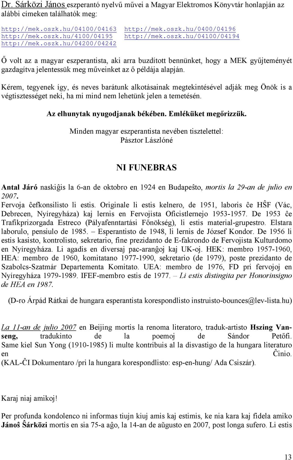 Kérem, tegyenek így, és neves barátunk alkotásainak megtekintésével adják meg Önök is a végtisztességet neki, ha mi mind nem lehetünk jelen a temetésén. Az elhunytak nyugodjanak békében.