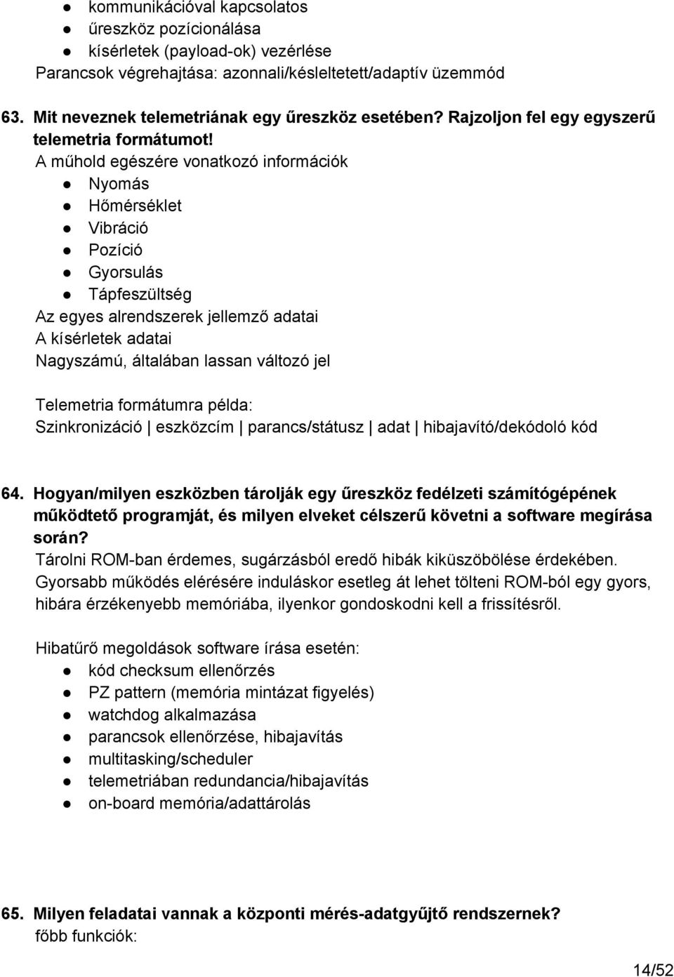 A műhold egészére vonatkozó információk Nyomás Hőmérséklet Vibráció Pozíció Gyorsulás Tápfeszültség Az egyes alrendszerek jellemző adatai A kísérletek adatai Nagyszámú, általában lassan változó jel